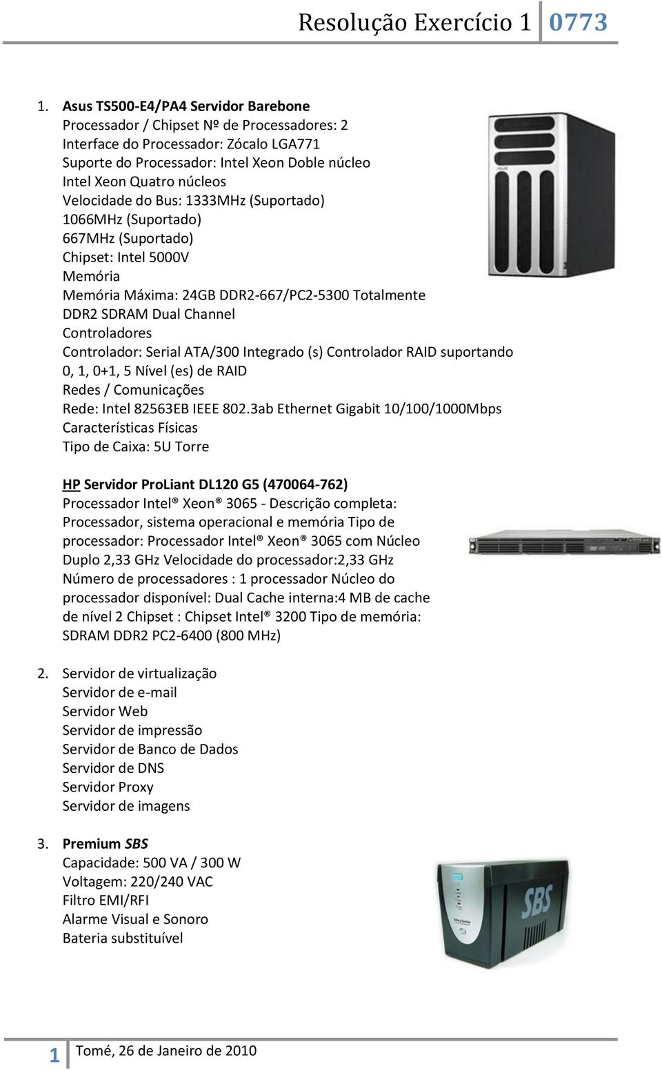 Serial ATA/300 Integrado (s) Controlador RAID suportando 0, 1, 0+1, 5 Nível (es) de RAID Redes / Comunicações Rede: Intel 82563EB IEEE 802.