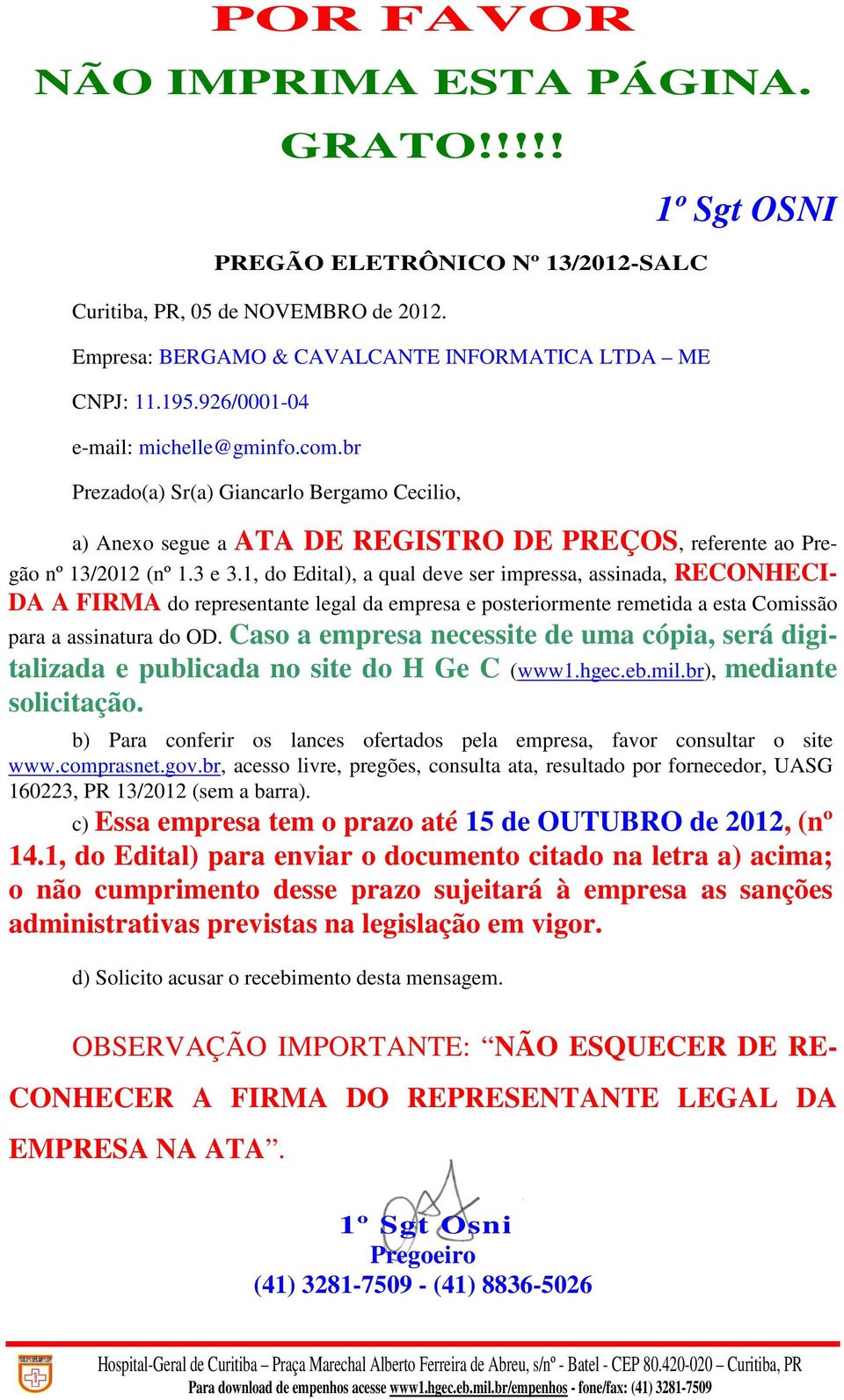 1, do Edital), a qual deve ser impressa, assinada, RECONHECI- DA A FIRMA do representante legal da empresa e posteriormente remetida a esta Comissão para a assinatura do OD.