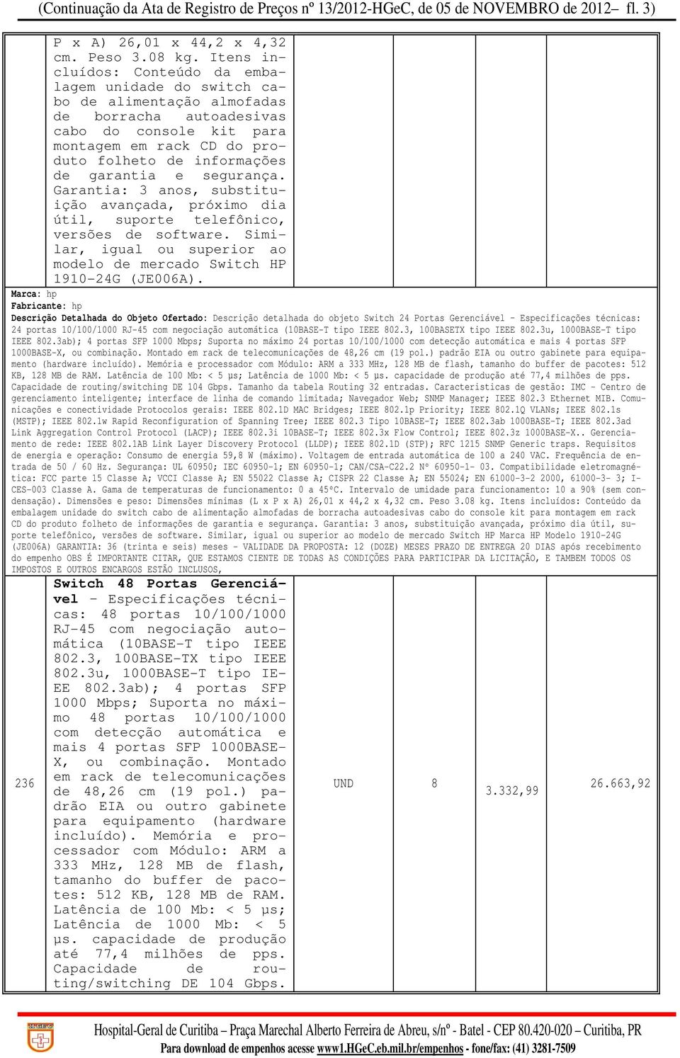 garantia e segurança. Garantia: 3 anos, substituição avançada, próximo dia útil, suporte telefônico, versões de software. Similar, igual ou superior ao modelo de mercado Switch HP 1910-24G (JE006A).