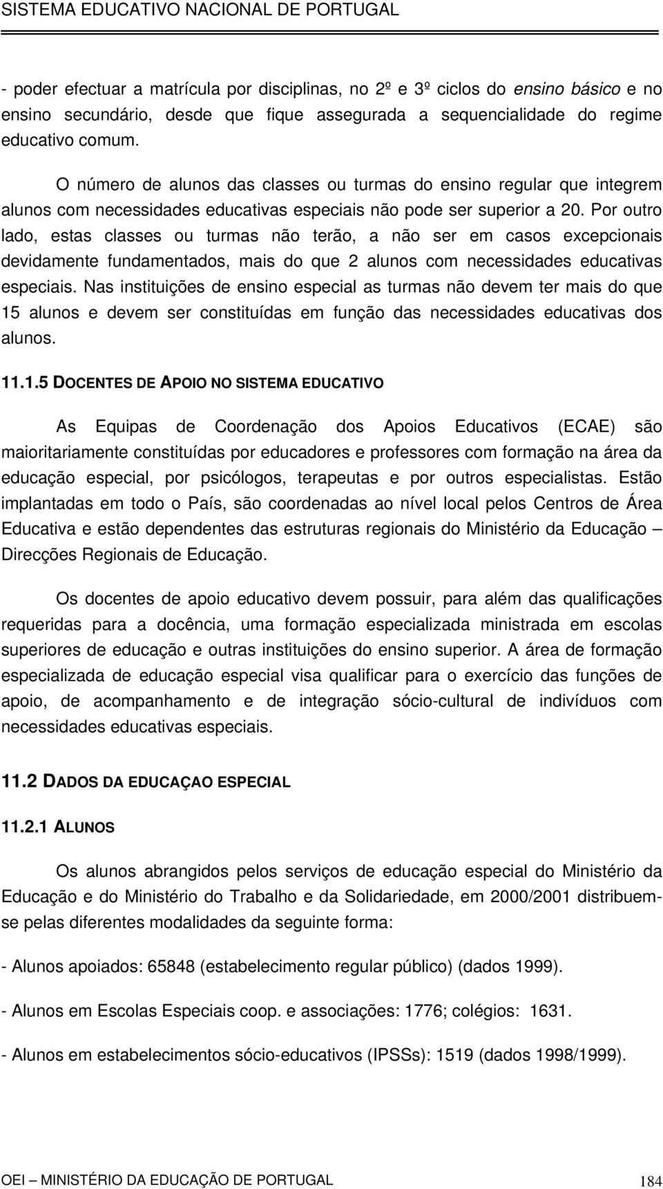 Por outro lado, estas classes ou turmas não terão, a não ser em casos excepcionais devidamente fundamentados, mais do que 2 alunos com necessidades educativas especiais.