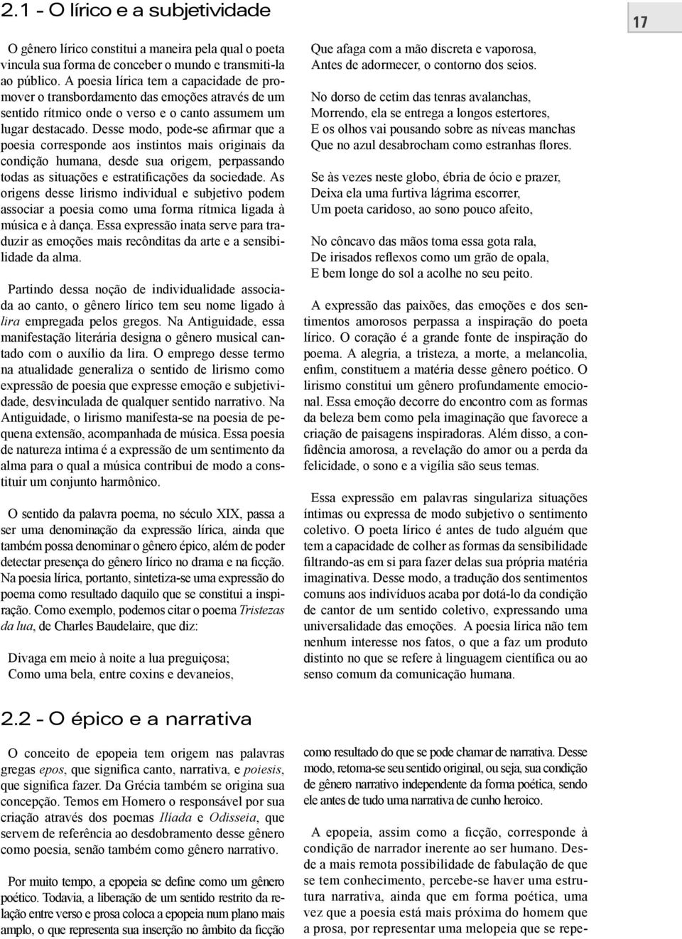 Desse modo, pode-se afirmar que a poesia corresponde aos instintos mais originais da condição humana, desde sua origem, perpassando todas as situações e estratificações da sociedade.