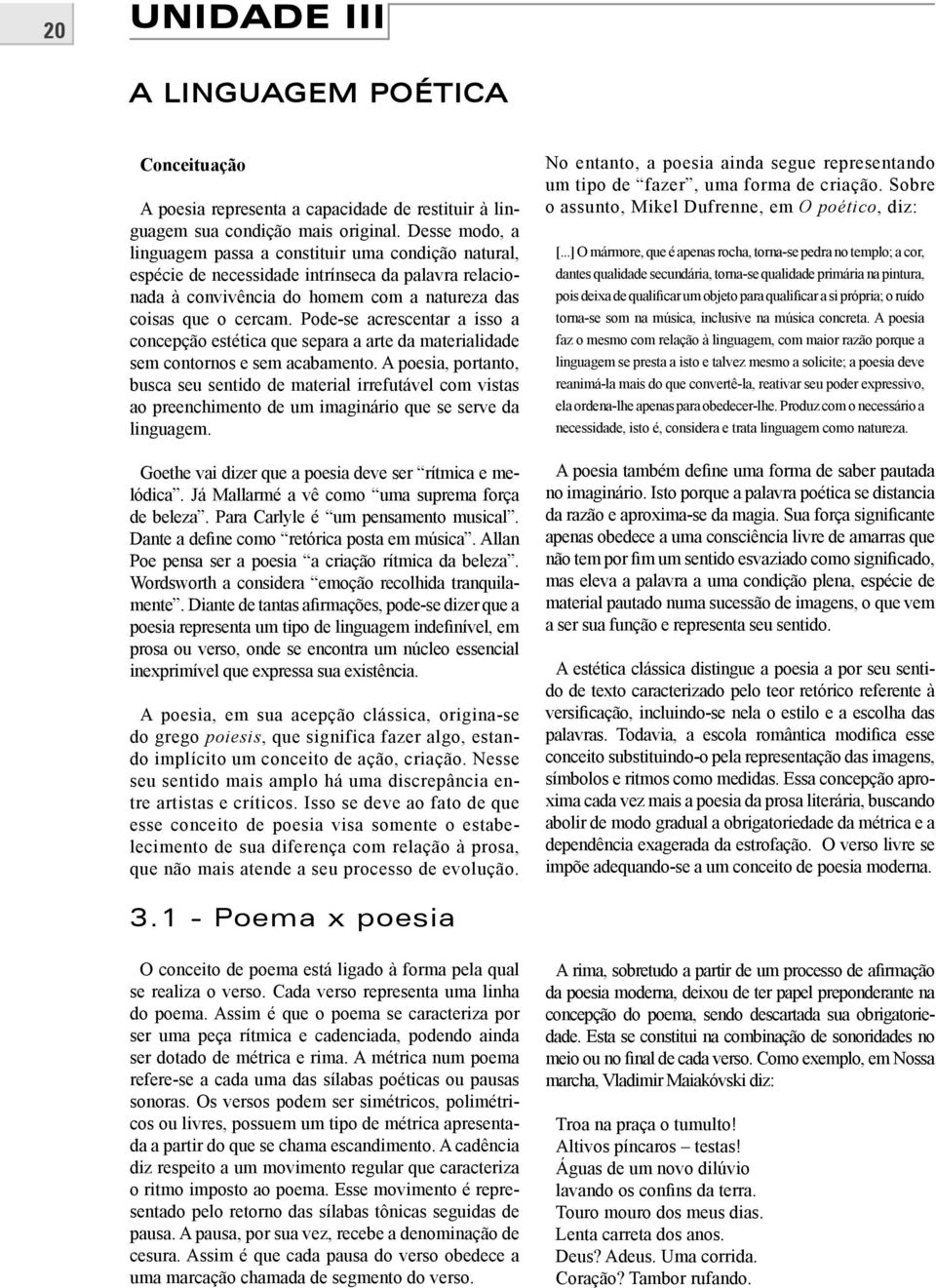 Pode-se acrescentar a isso a concepção estética que separa a arte da materialidade sem contornos e sem acabamento.