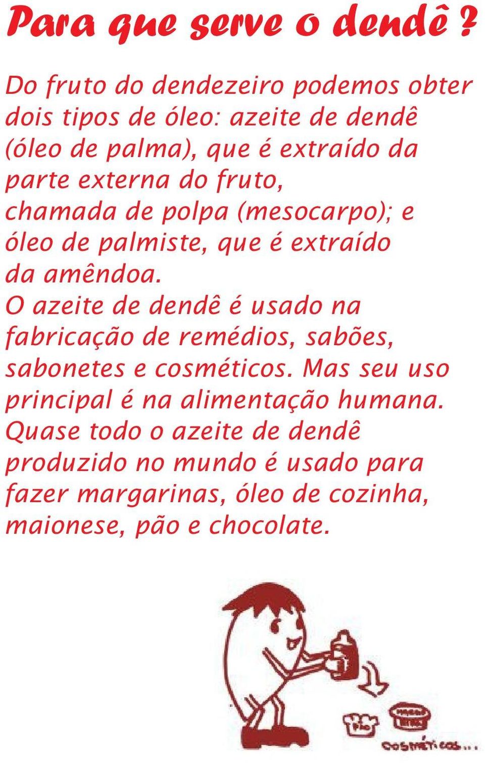 do fruto, chamada de polpa (mesocarpo); e óleo de palmiste, que é extraído da amêndoa.