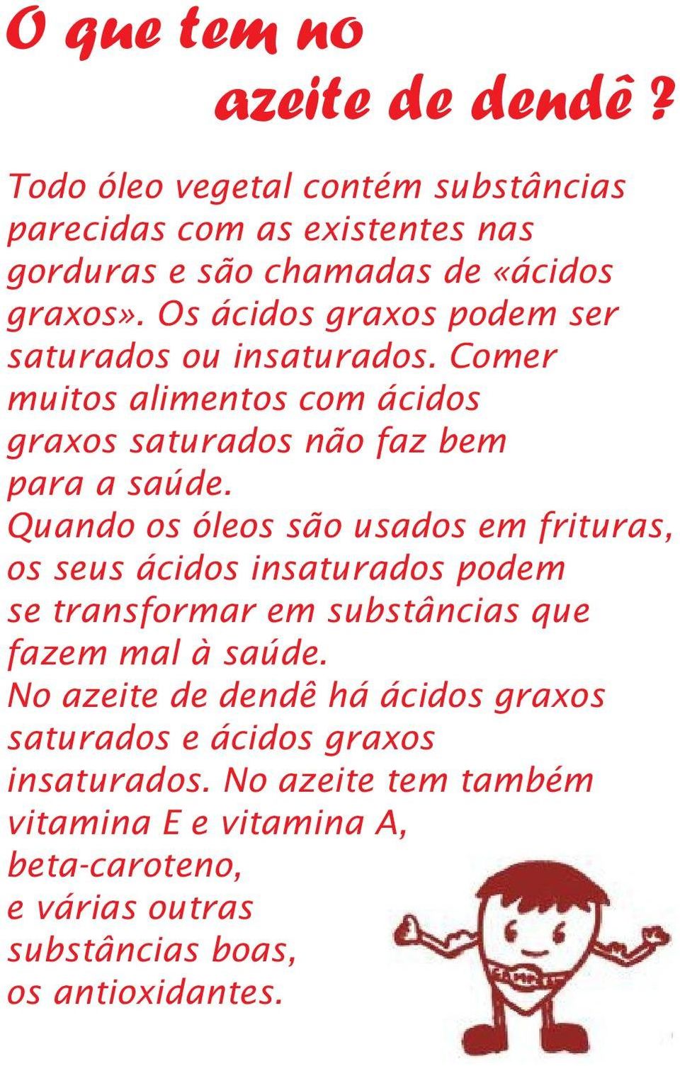 Quando os óleos são usados em frituras, os seus ácidos insaturados podem se transformar em substâncias que fazem mal à saúde.