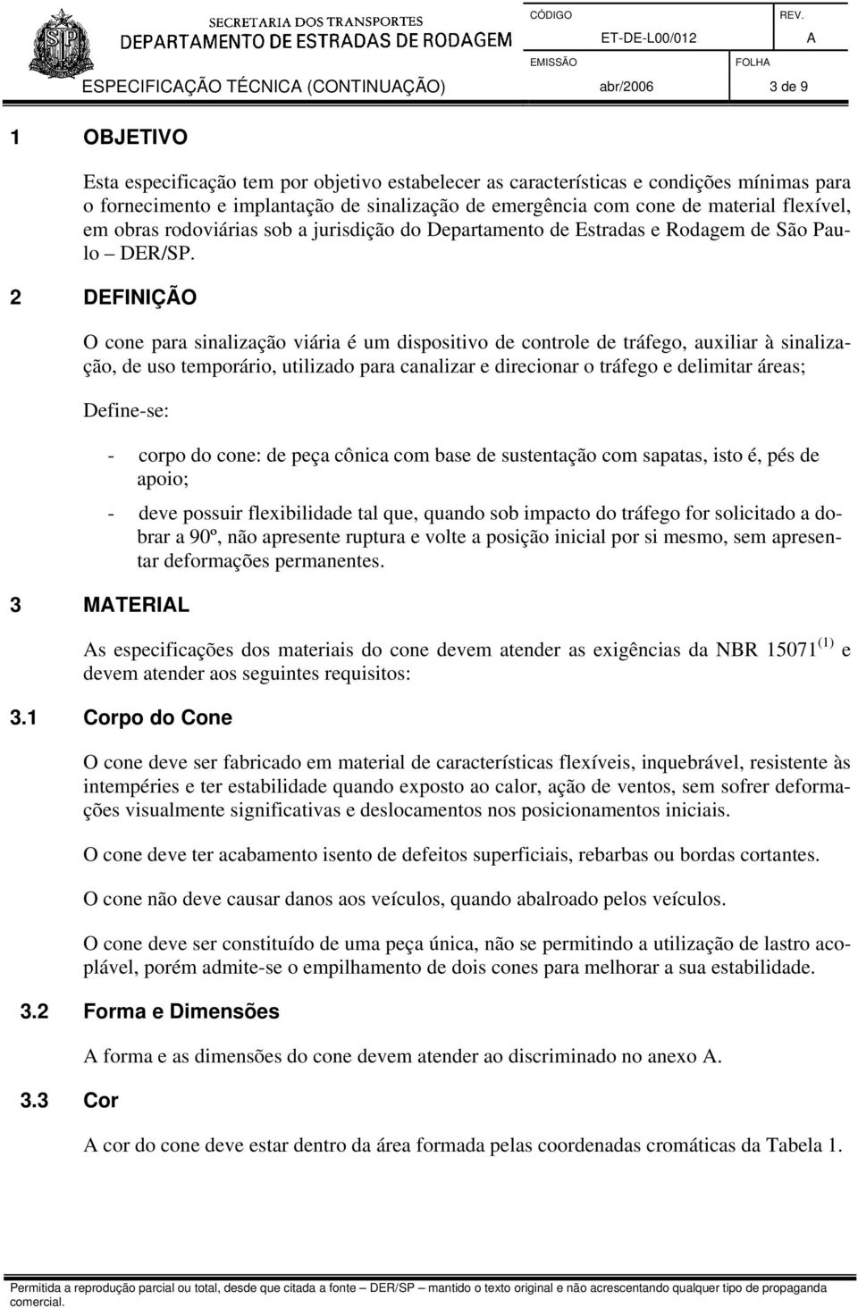 2 DEFINIÇÃO O cone para sinalização viária é um dispositivo de controle de tráfego, auxiliar à sinalização, de uso temporário, utilizado para canalizar e direcionar o tráfego e delimitar áreas;