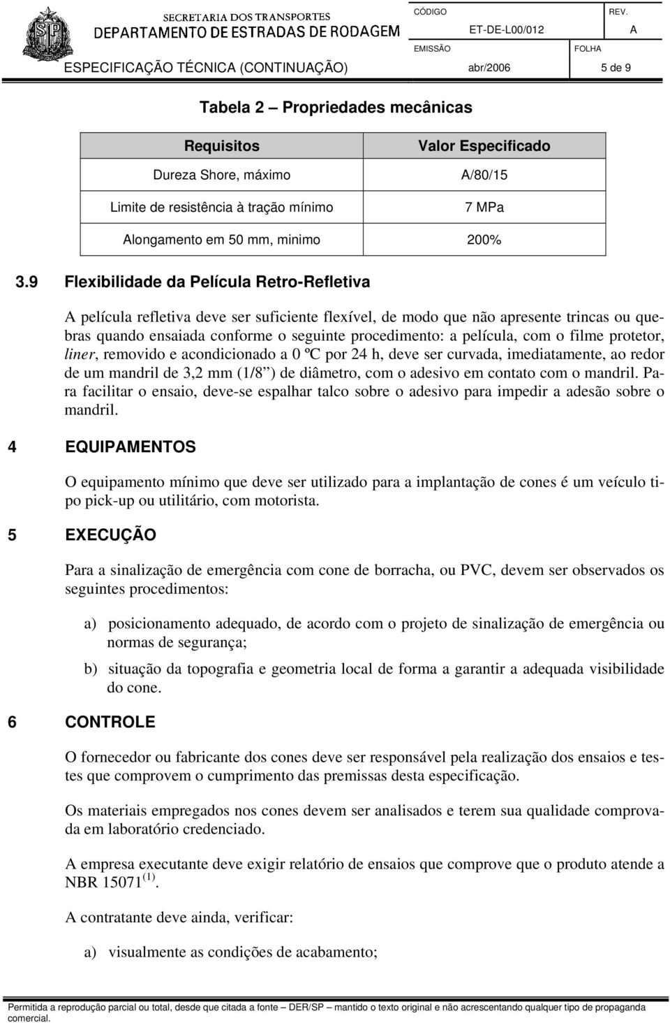 9 Flexibilidade da Película Retro-Refletiva película refletiva deve ser suficiente flexível, de modo que não apresente trincas ou quebras quando ensaiada conforme o seguinte procedimento: a película,