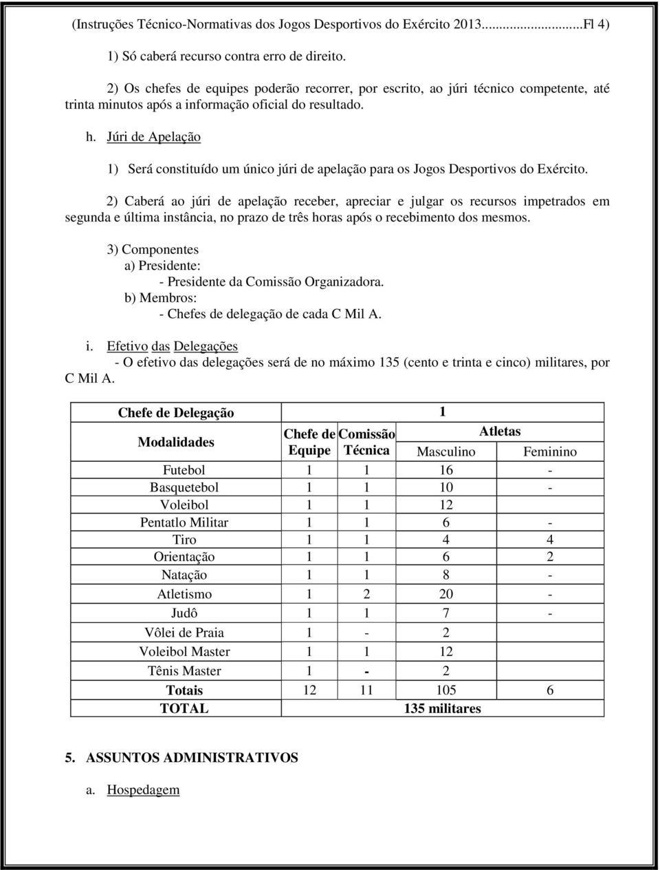 Júri de Apelação 1) Será constituído um único júri de apelação para os Jogos Desportivos do Exército.