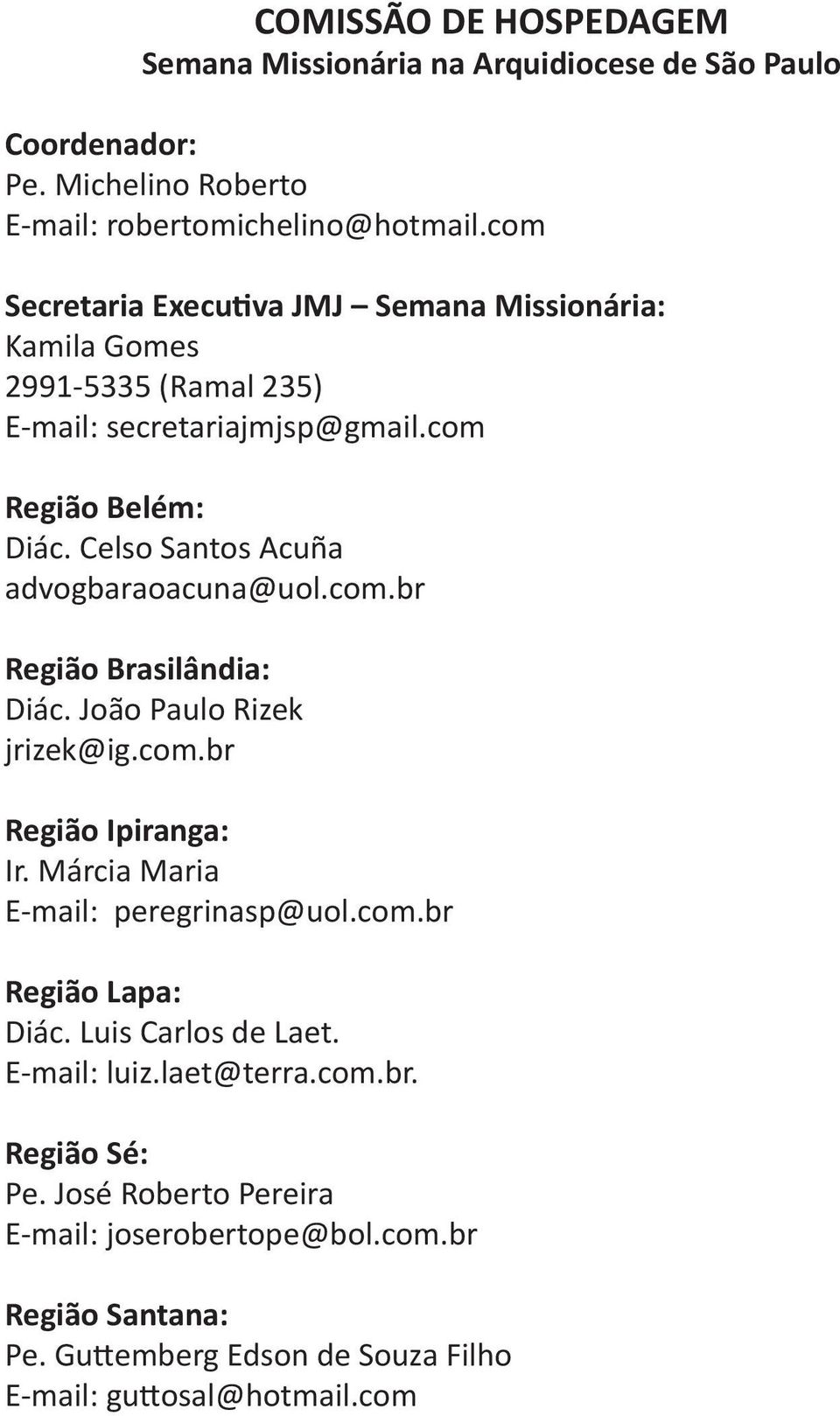 Celso Santos Acuña advogbaraoacuna@uol.com.br Região Brasilândia: Diác. João Paulo Rizek jrizek@ig.com.br Região Ipiranga: Ir. Márcia Maria E-mail: peregrinasp@uol.com.br Região Lapa: Diác.