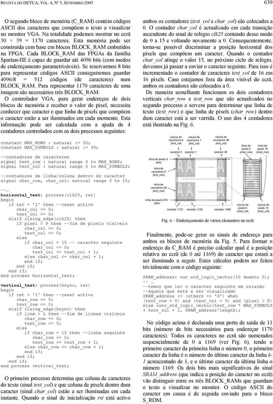 Cada BLOCK_RAM das FPGAs da família Spartan-IIE é capaz de guardar até 4096 bits (com modos de endereçamento parametrizáveis).