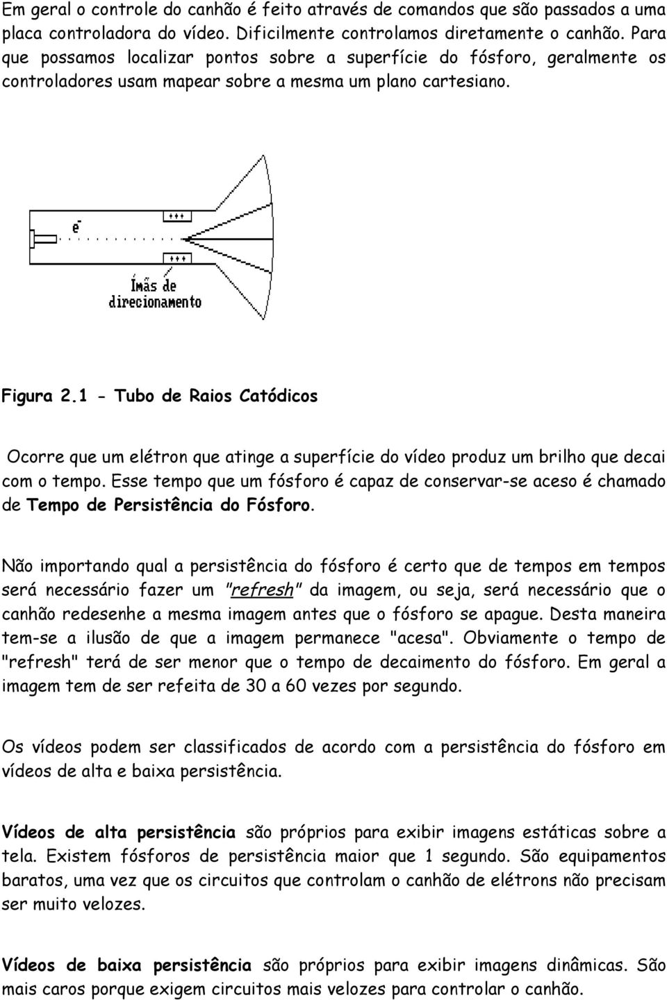 1 - Tubo de Raios Catódicos Ocorre que um elétron que atinge a superfície do vídeo produz um brilho que decai com o tempo.