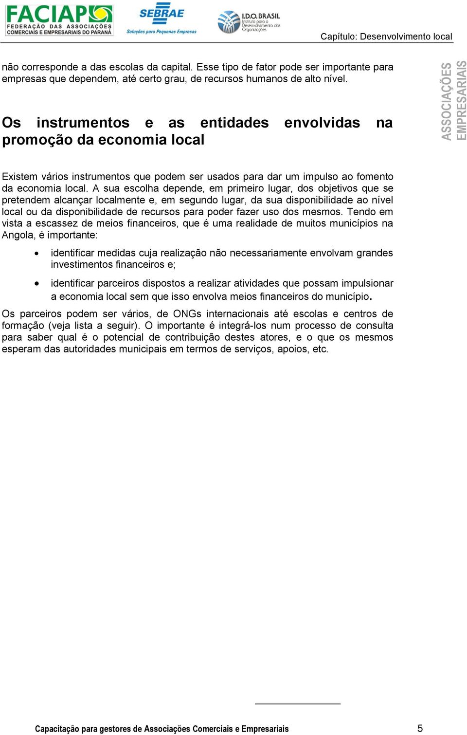 A sua escolha depende, em primeiro lugar, dos objetivos que se pretendem alcançar localmente e, em segundo lugar, da sua disponibilidade ao nível local ou da disponibilidade de recursos para poder