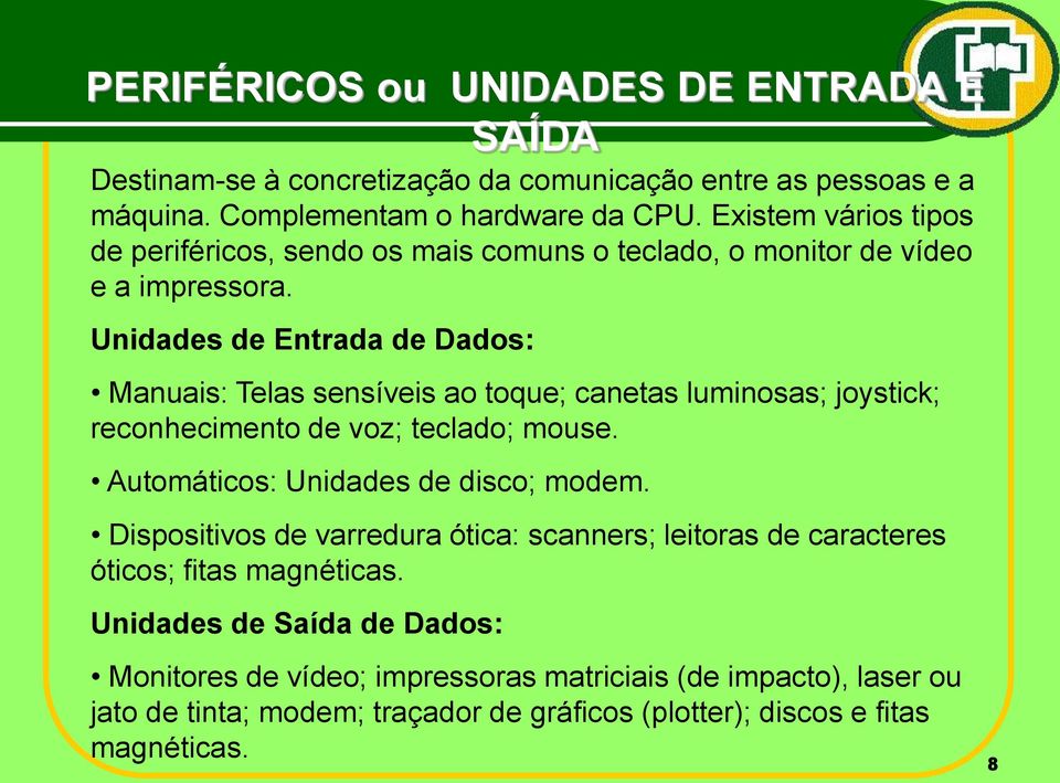 Unidades de Entrada de Dados: Manuais: Telas sensíveis ao toque; canetas luminosas; joystick; reconhecimento de voz; teclado; mouse. Automáticos: Unidades de disco; modem.