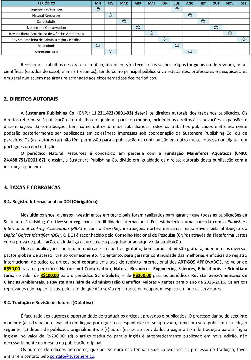 (estudos de caso), e anais (resumos), tendo como principal público alvo estudantes, professores e pesquisadores em geral que atuem nas áreas relacionadas aos eixos temáticos dos periódicos. 2.