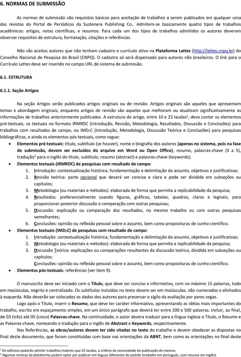 Para cada um dos tipos de trabalhos admitidos os autores deveram observar requisitos de estrutura, formatação, citações e referências.