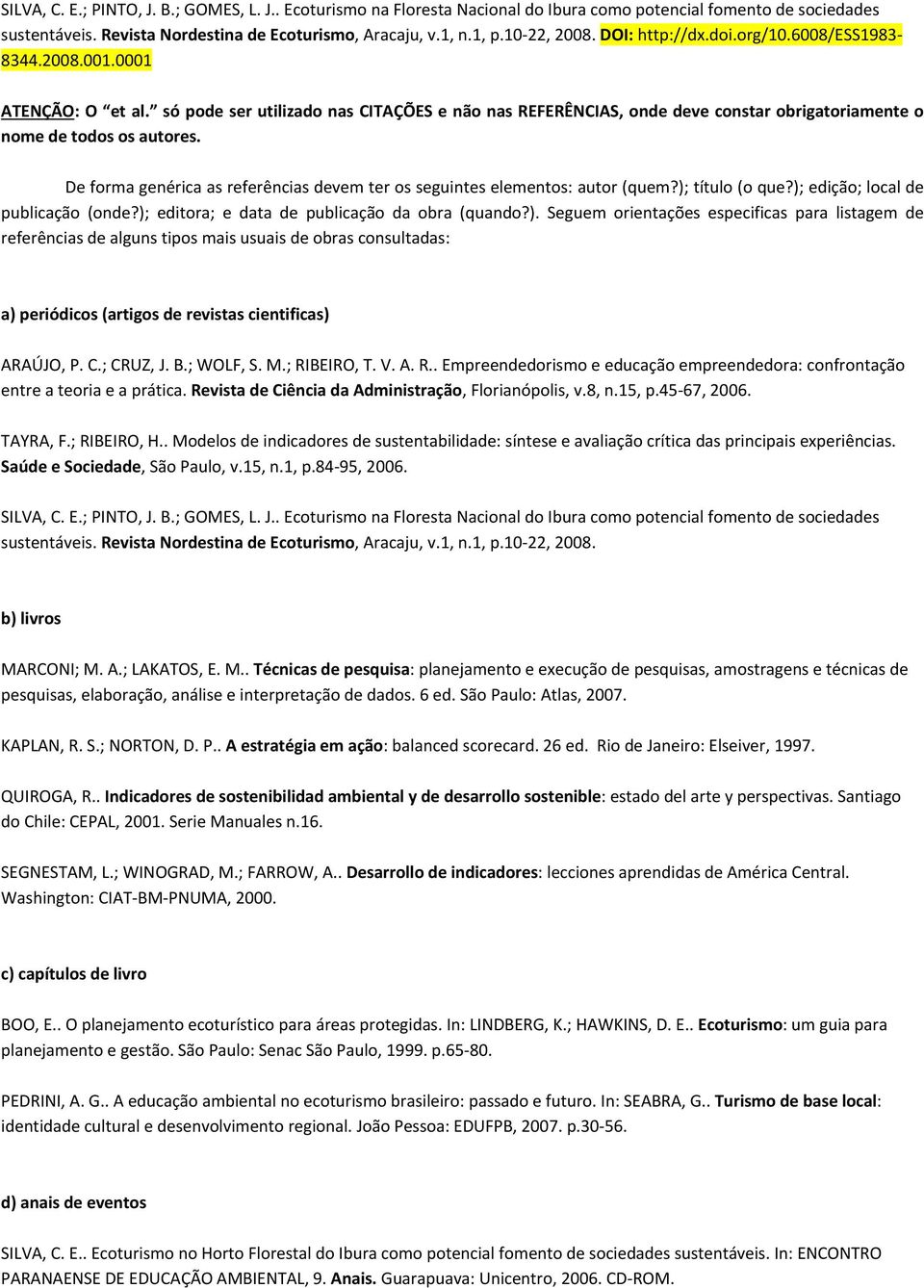 só pode ser utilizado nas CITAÇÕES e não nas REFERÊNCIAS, onde deve constar obrigatoriamente o nome de todos os autores. De forma genérica as referências devem ter os seguintes elementos: autor (quem?