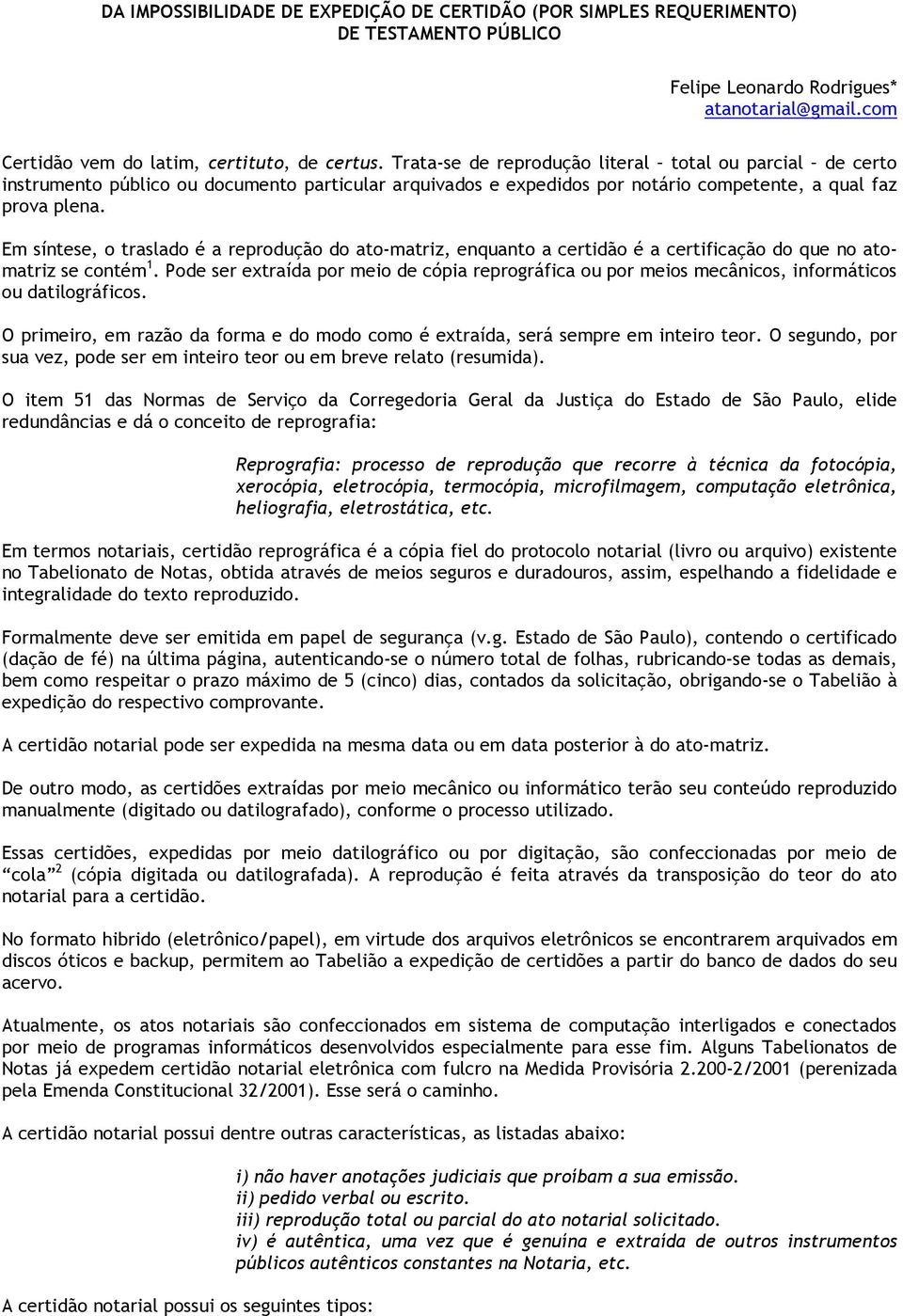 Em síntese, o traslado é a reprodução do ato-matriz, enquanto a certidão é a certificação do que no atomatriz se contém 1.