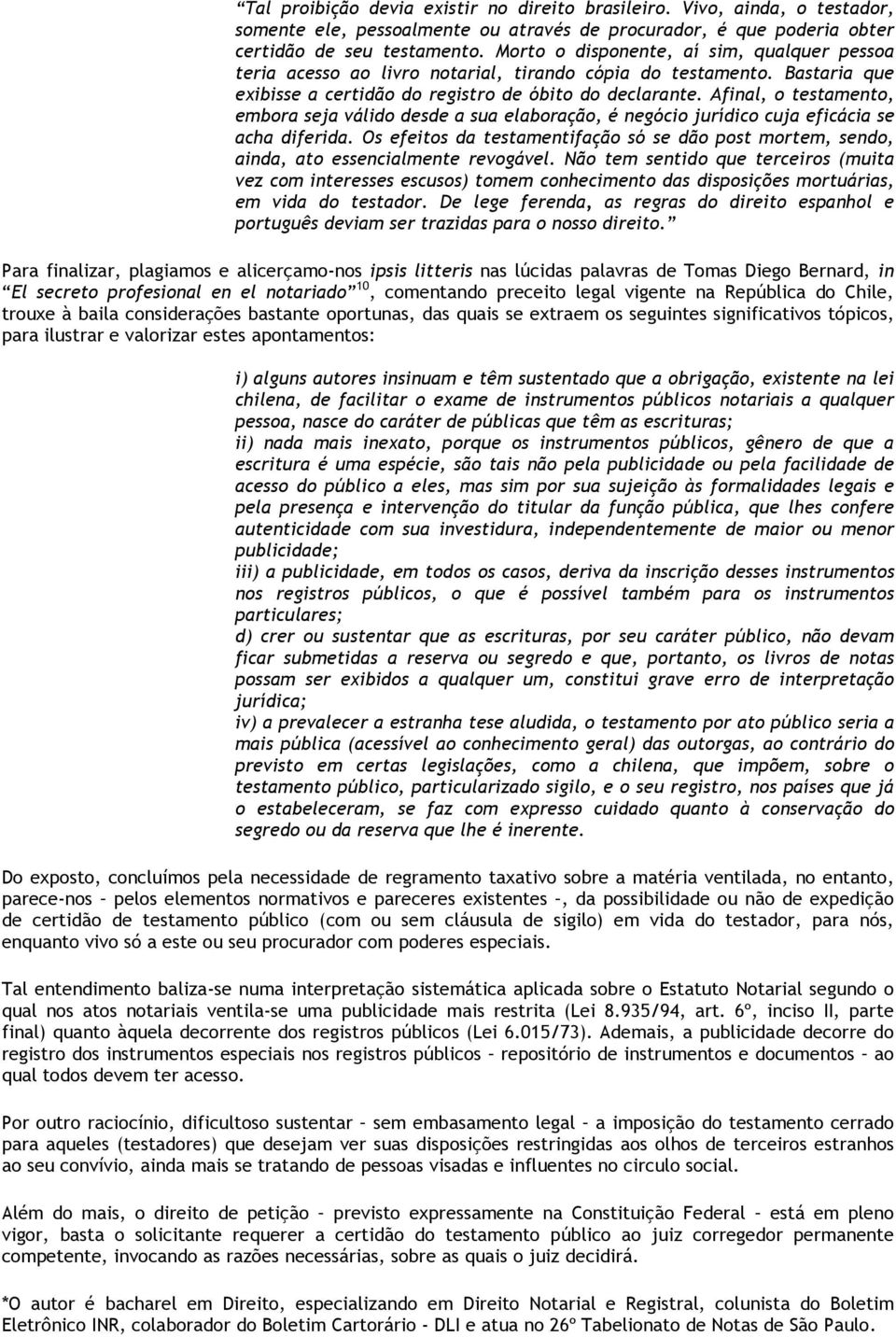 Afinal, o testamento, embora seja válido desde a sua elaboração, é negócio jurídico cuja eficácia se acha diferida.