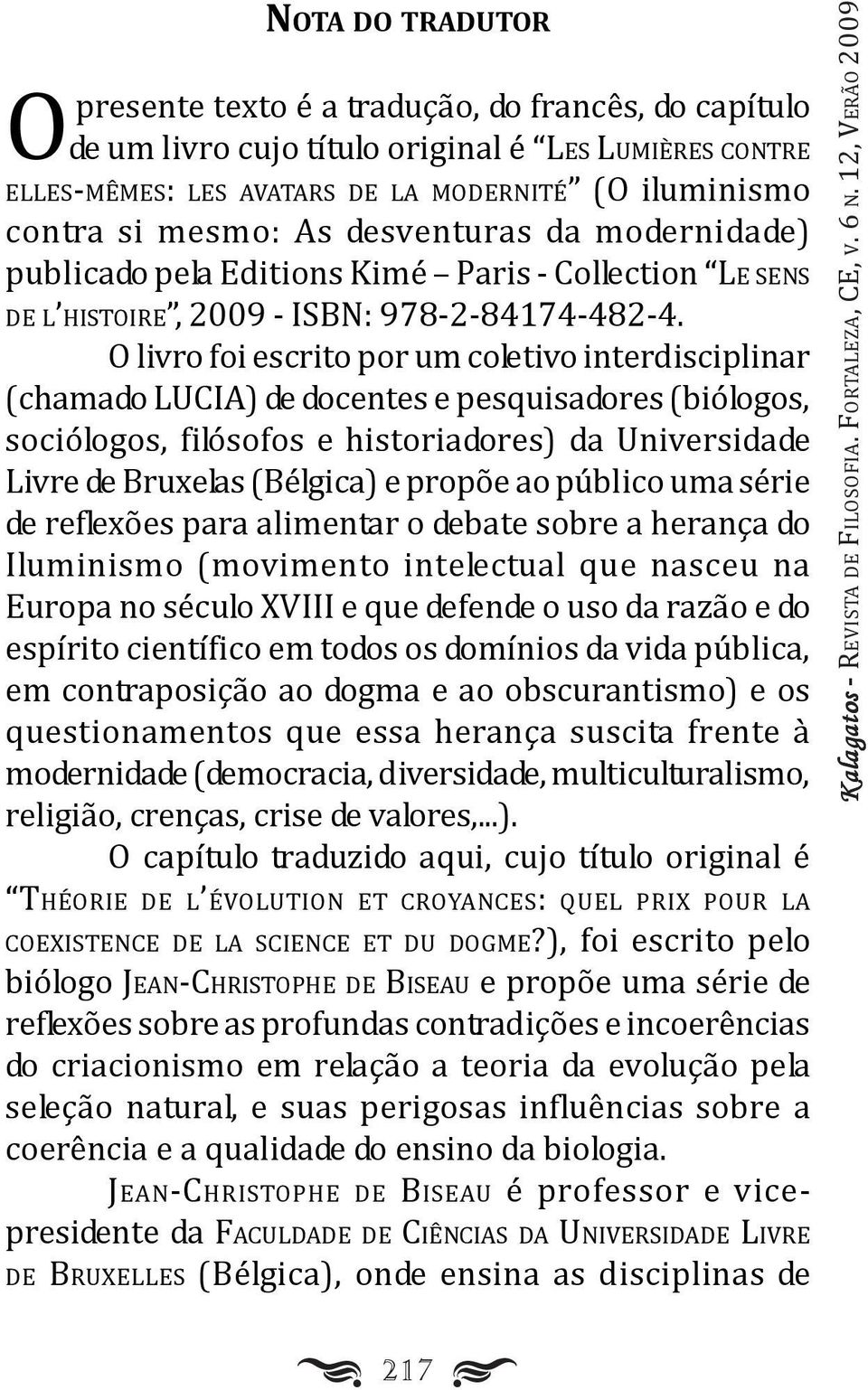 O livro foi escrito por um coletivo interdisciplinar (chamado UCIA) de docentes e pesquisadores (biólogos, sociólogos, filósofos e historiadores) da Universidade ivre de Bruxelas (Bélgica) e propõe