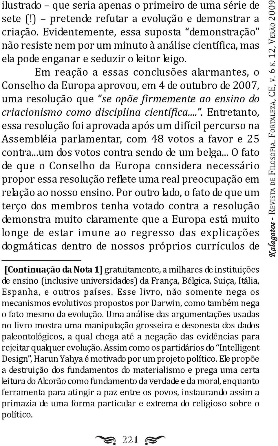 Em reação a essas conclusões alarmantes, o Conselho da Europa aprovou, em 4 de outubro de 2007, uma resolução que se opõe firmemente ao ensino do criacionismo como disciplina científica.