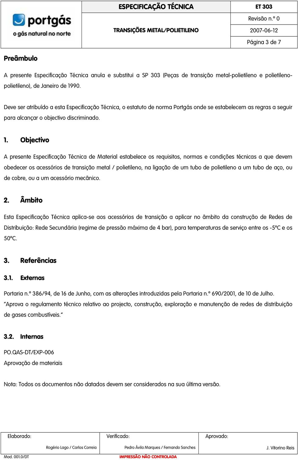 Objectivo A presente Especificação Técnica de Material estabelece os requisitos, normas e condições técnicas a que devem obedecer os acessórios de transição metal / polietileno, na ligação de um tubo