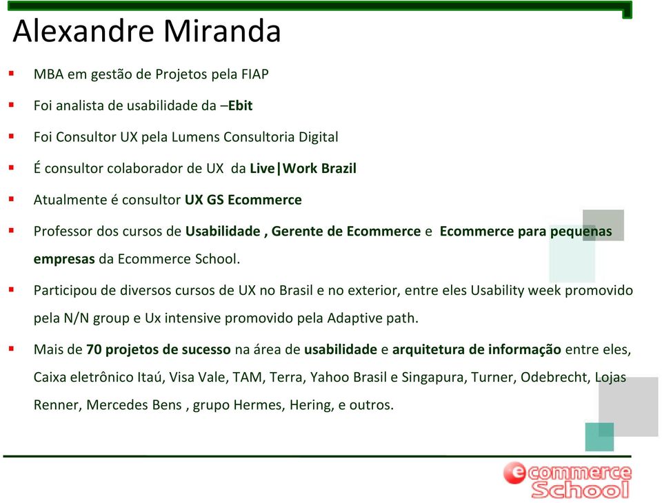 Participou de diversos cursos de UX no Brasil e no exterior, entre eles Usability week promovido pela N/N group e Ux intensive promovido pela Adaptive path.