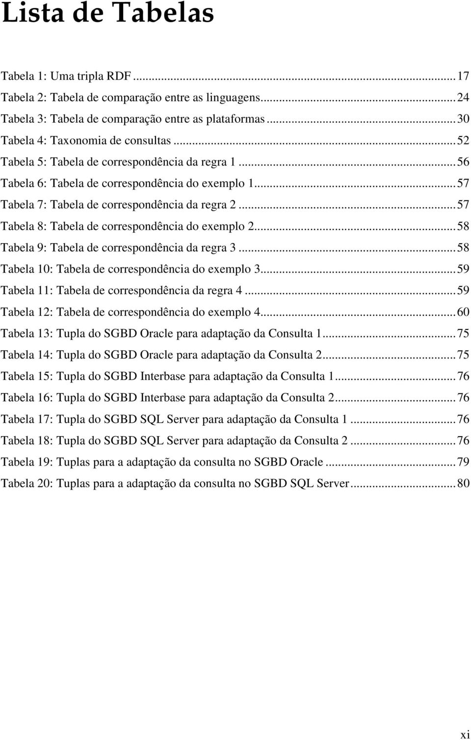 .. 57 Tabela 8: Tabela de correspondência do exemplo 2... 58 Tabela 9: Tabela de correspondência da regra 3... 58 Tabela 10: Tabela de correspondência do exemplo 3.