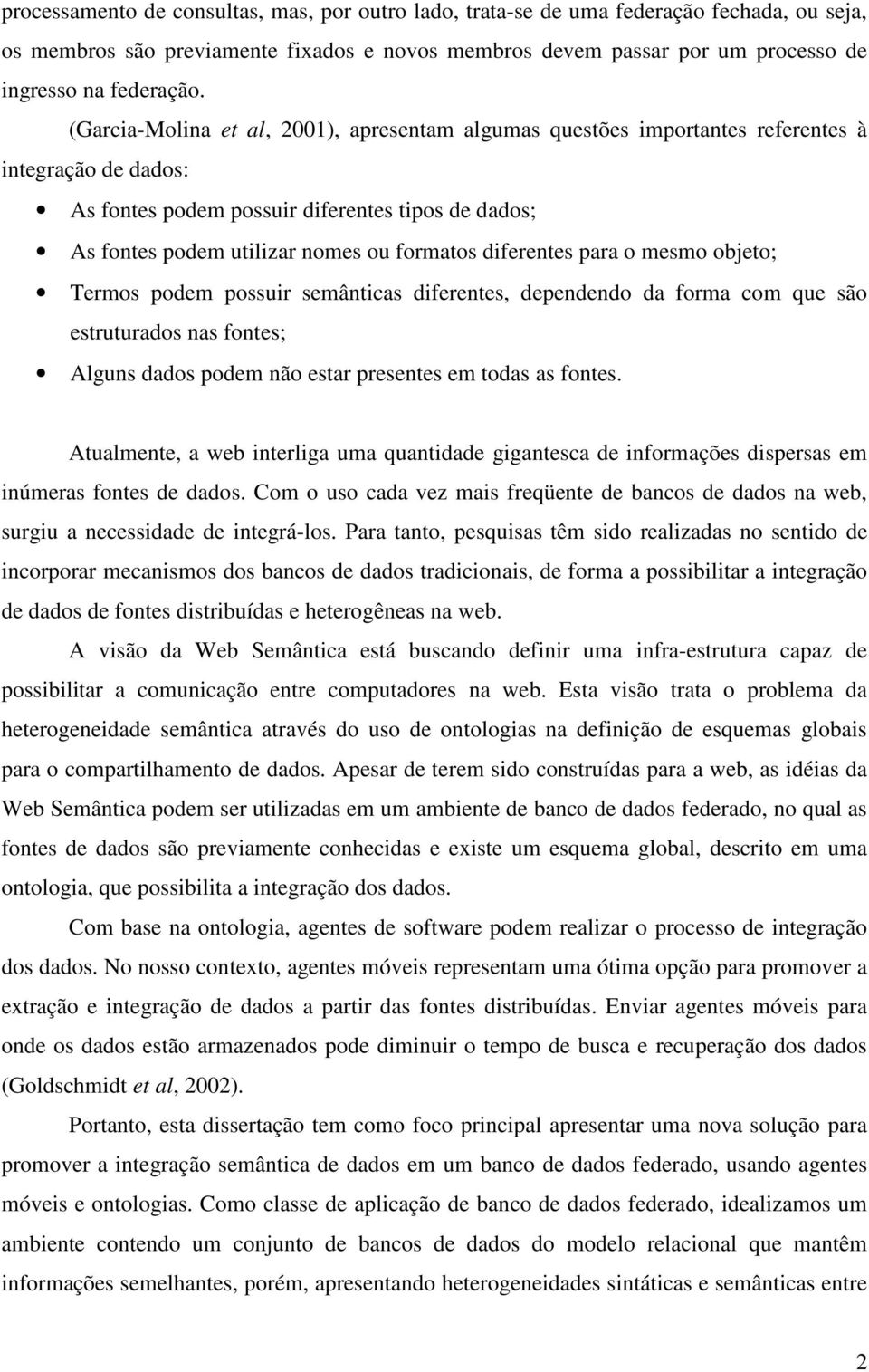 diferentes para o mesmo objeto; Termos podem possuir semânticas diferentes, dependendo da forma com que são estruturados nas fontes; Alguns dados podem não estar presentes em todas as fontes.