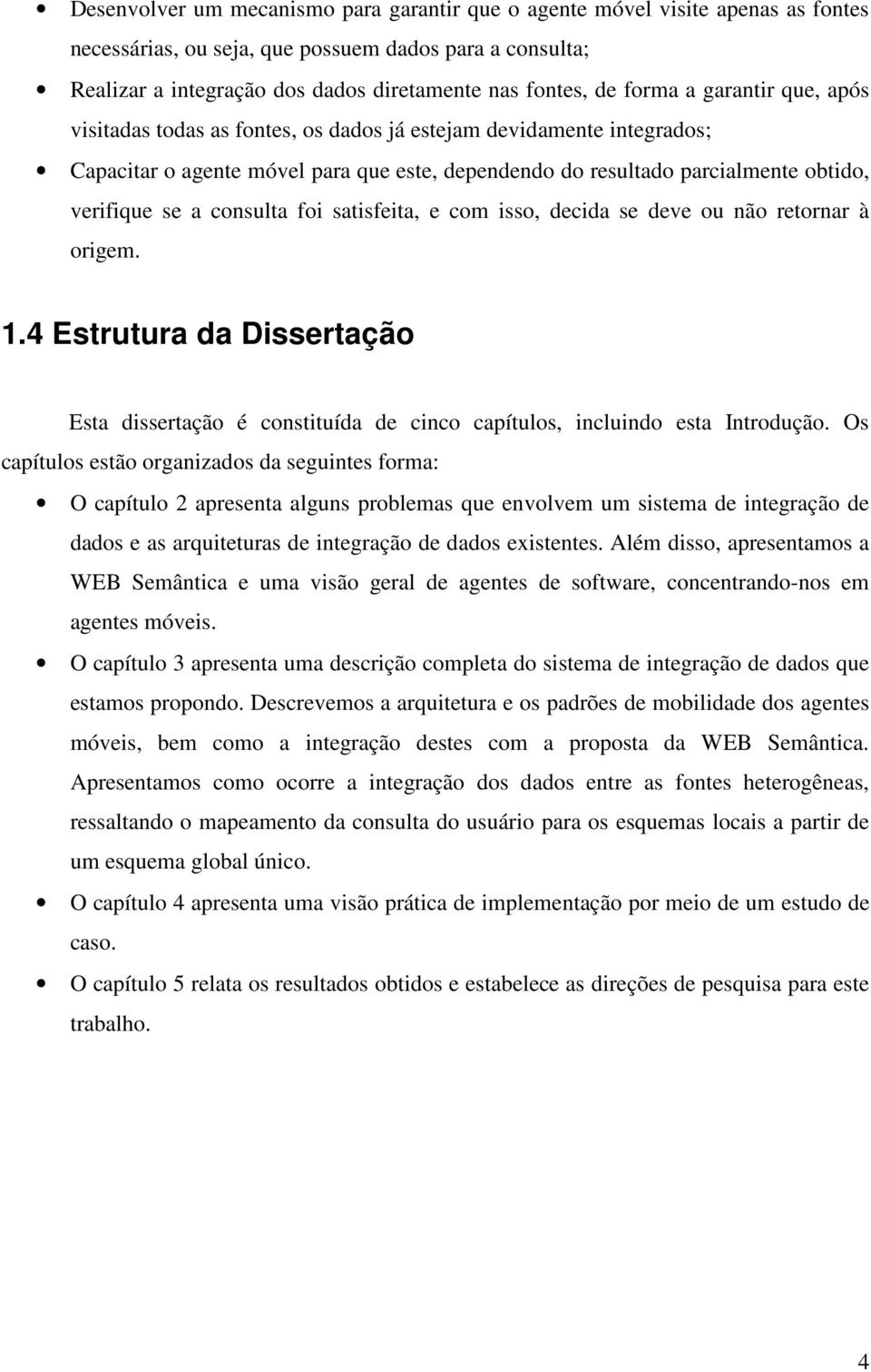 consulta foi satisfeita, e com isso, decida se deve ou não retornar à origem. 1.4 Estrutura da Dissertação Esta dissertação é constituída de cinco capítulos, incluindo esta Introdução.