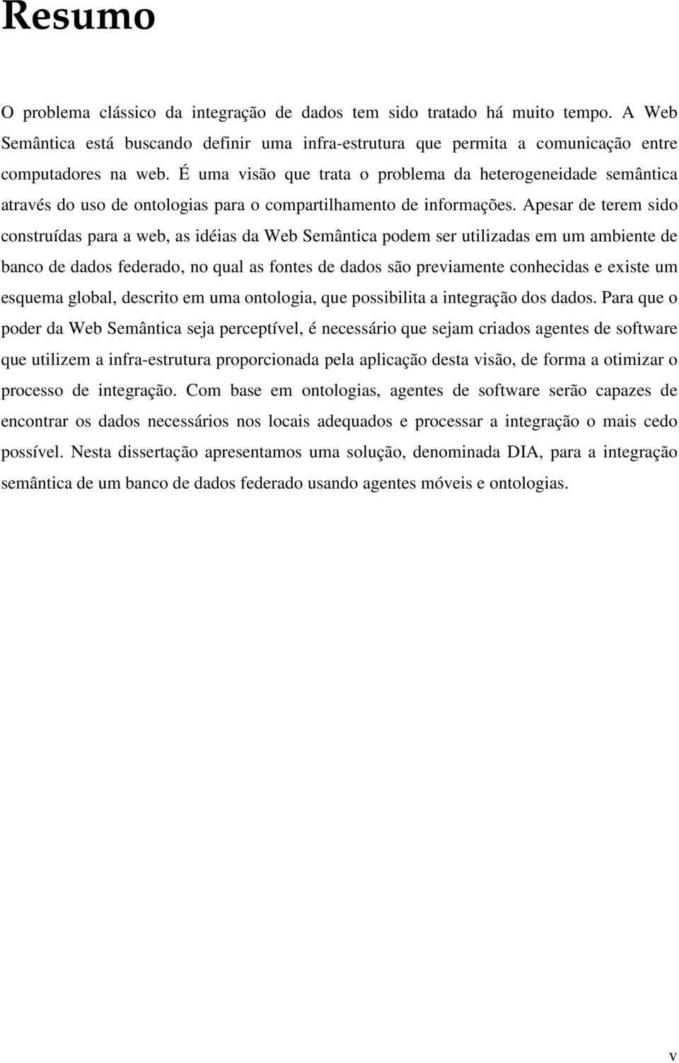 Apesar de terem sido construídas para a web, as idéias da Web Semântica podem ser utilizadas em um ambiente de banco de dados federado, no qual as fontes de dados são previamente conhecidas e existe