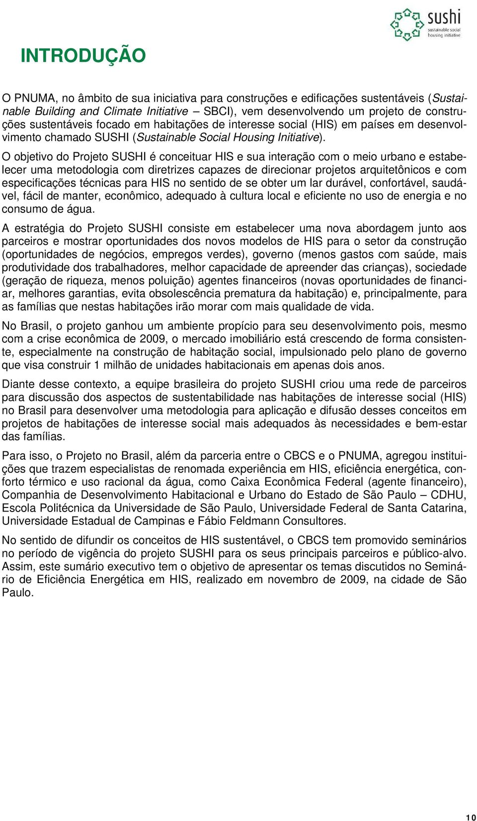 O objetivo do Projeto SUSHI é conceituar HIS e sua interação com o meio urbano e estabelecer uma metodologia com diretrizes capazes de direcionar projetos arquitetônicos e com especificações técnicas