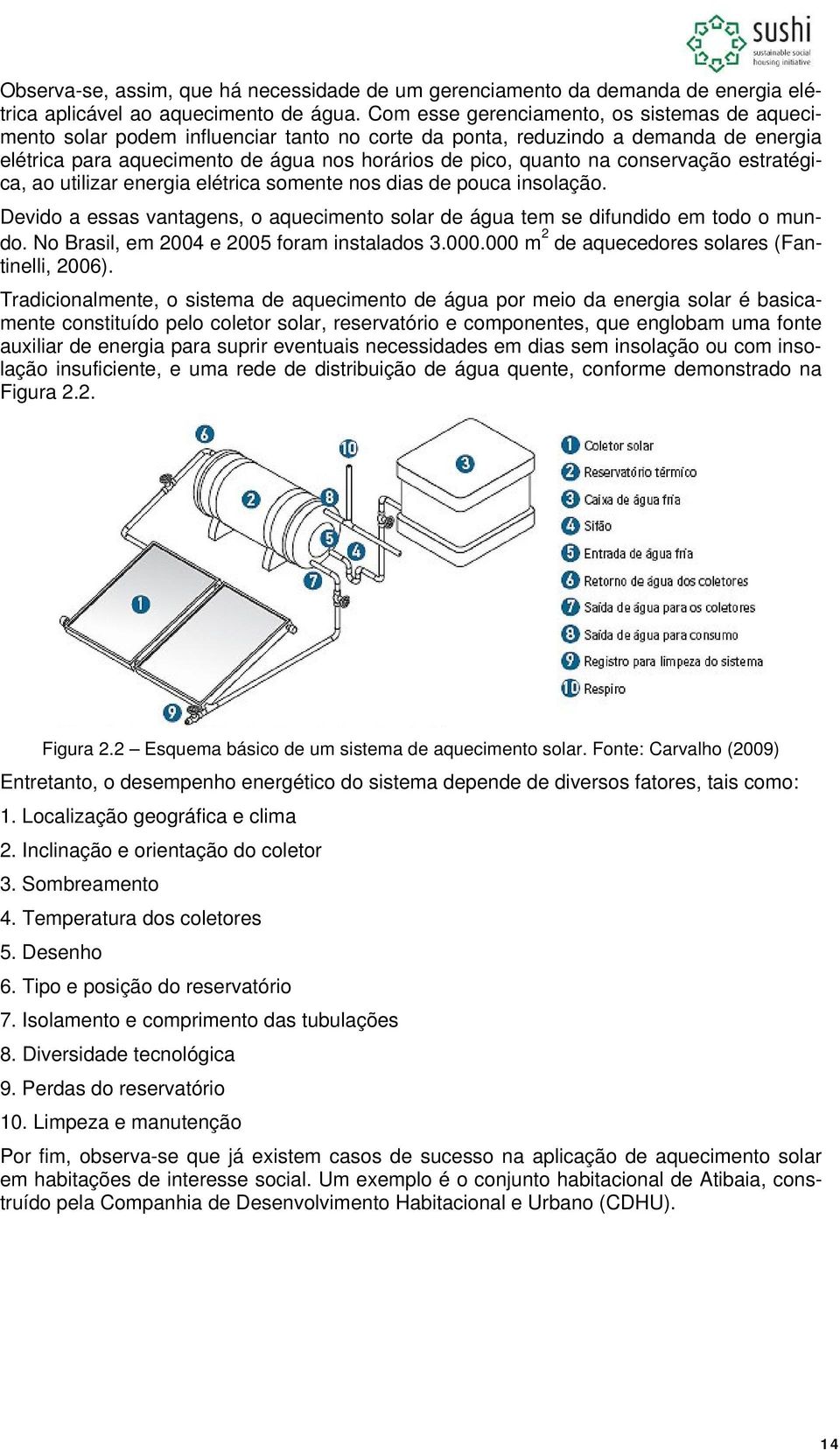 conservação estratégica, ao utilizar energia elétrica somente nos dias de pouca insolação. Devido a essas vantagens, o aquecimento solar de água tem se difundido em todo o mundo.