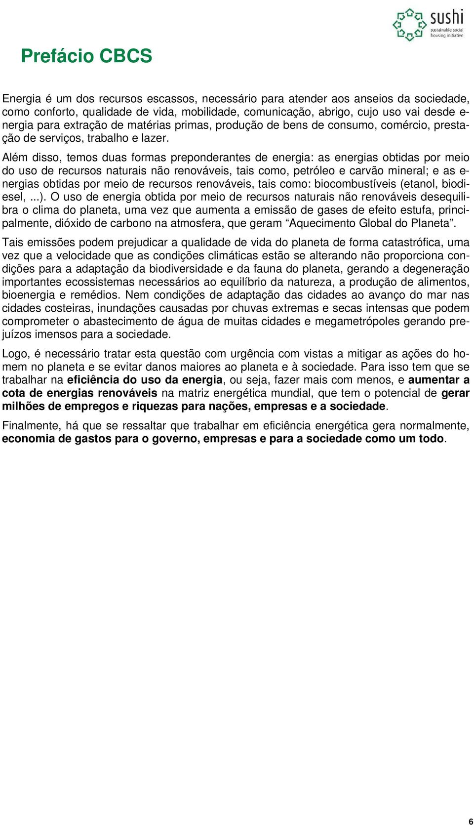 Além disso, temos duas formas preponderantes de energia: as energias obtidas por meio do uso de recursos naturais não renováveis, tais como, petróleo e carvão mineral; e as e- nergias obtidas por