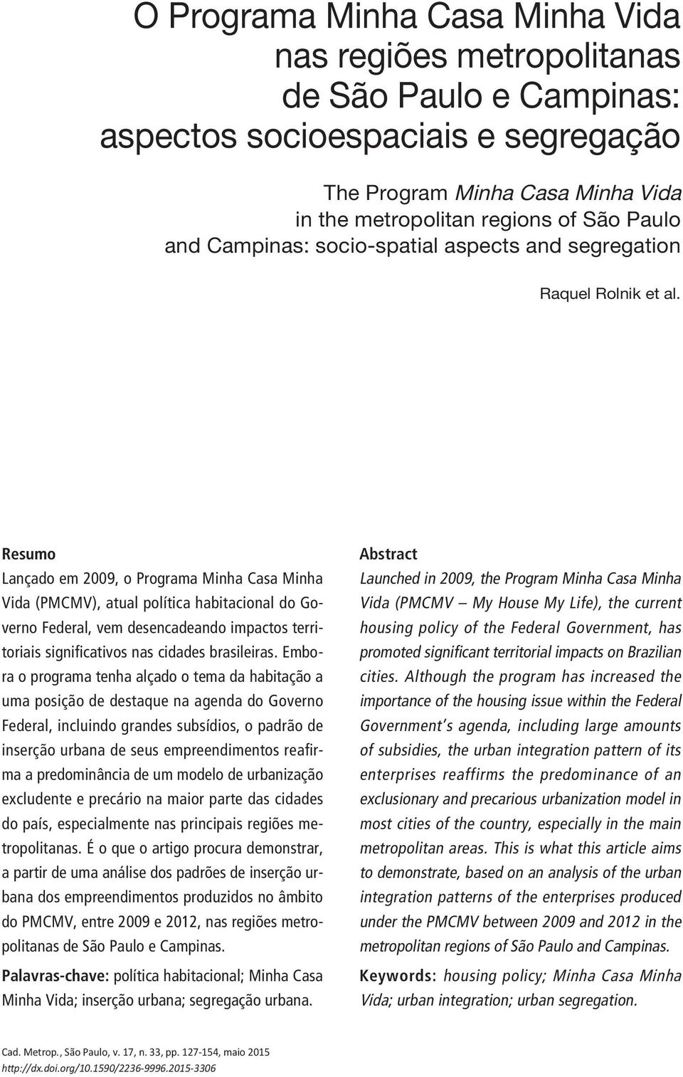 Resumo Lançado em 2009, o Programa Minha Casa Minha Vida (PMCMV), atual política habitacional do Governo Federal, vem desencadeando impactos territoriais significativos nas cidades brasileiras.