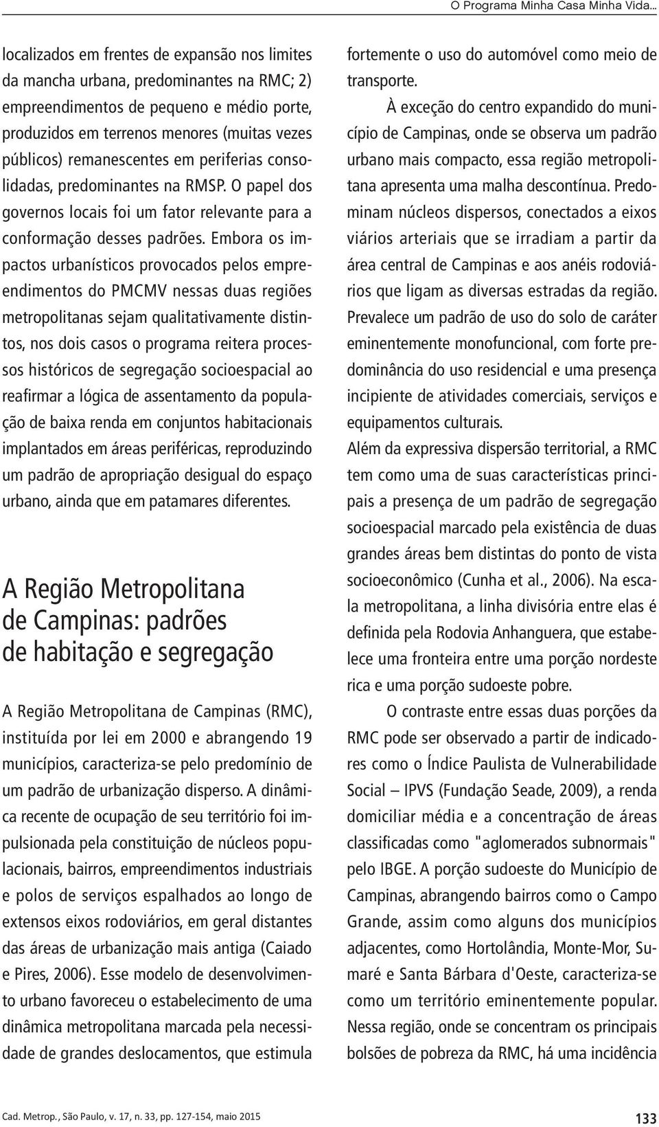 remanescentes em periferias consolidadas, predominantes na RMSP. O papel dos governos locais foi um fator relevante para a conformação desses padrões.