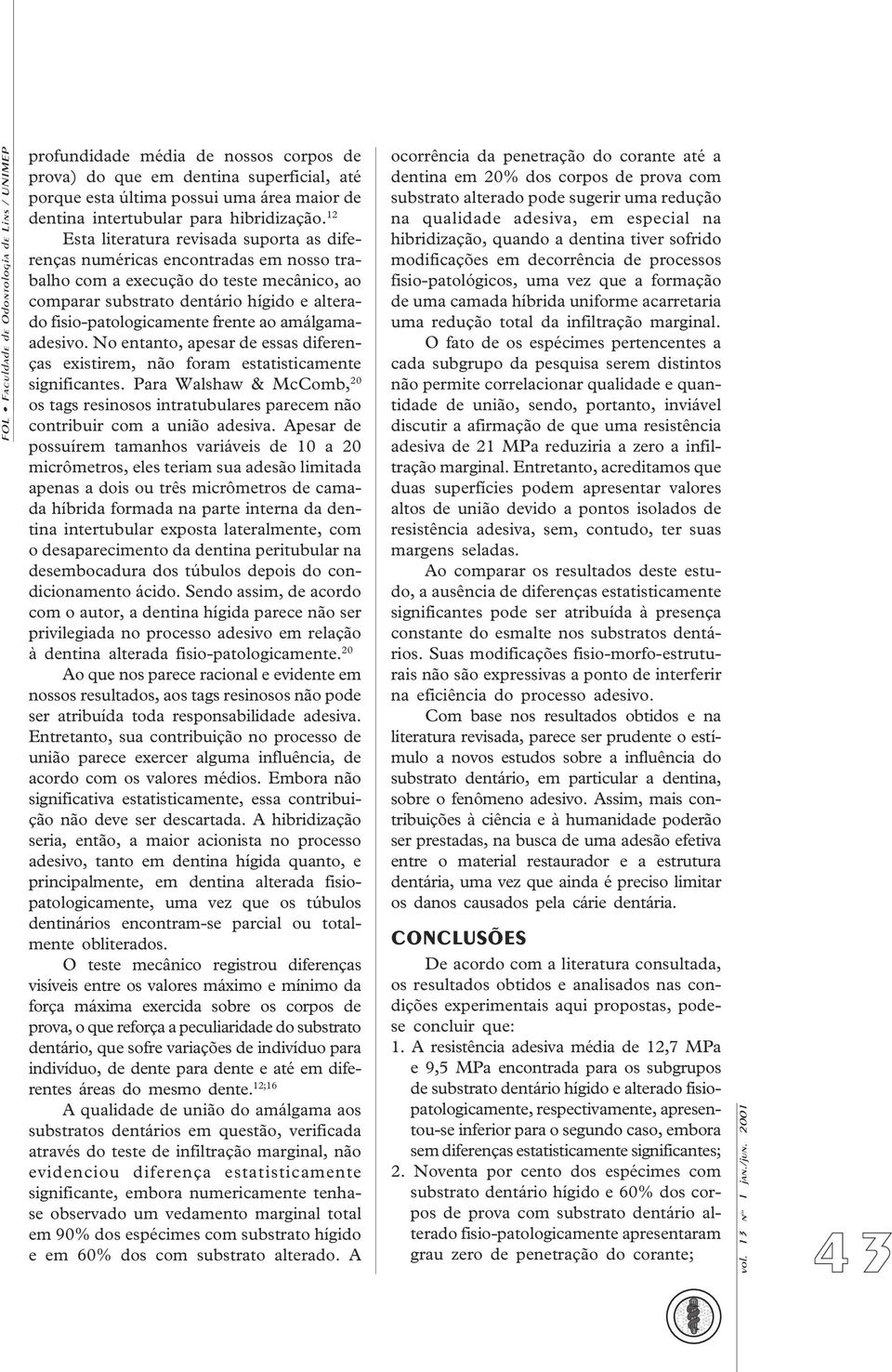 12 Esta literatura revisada suporta as diferenças numéricas encontradas em nosso trabalho com a execução do teste mecânico, ao comparar substrato dentário hígido e alterado fisio-patologicamente