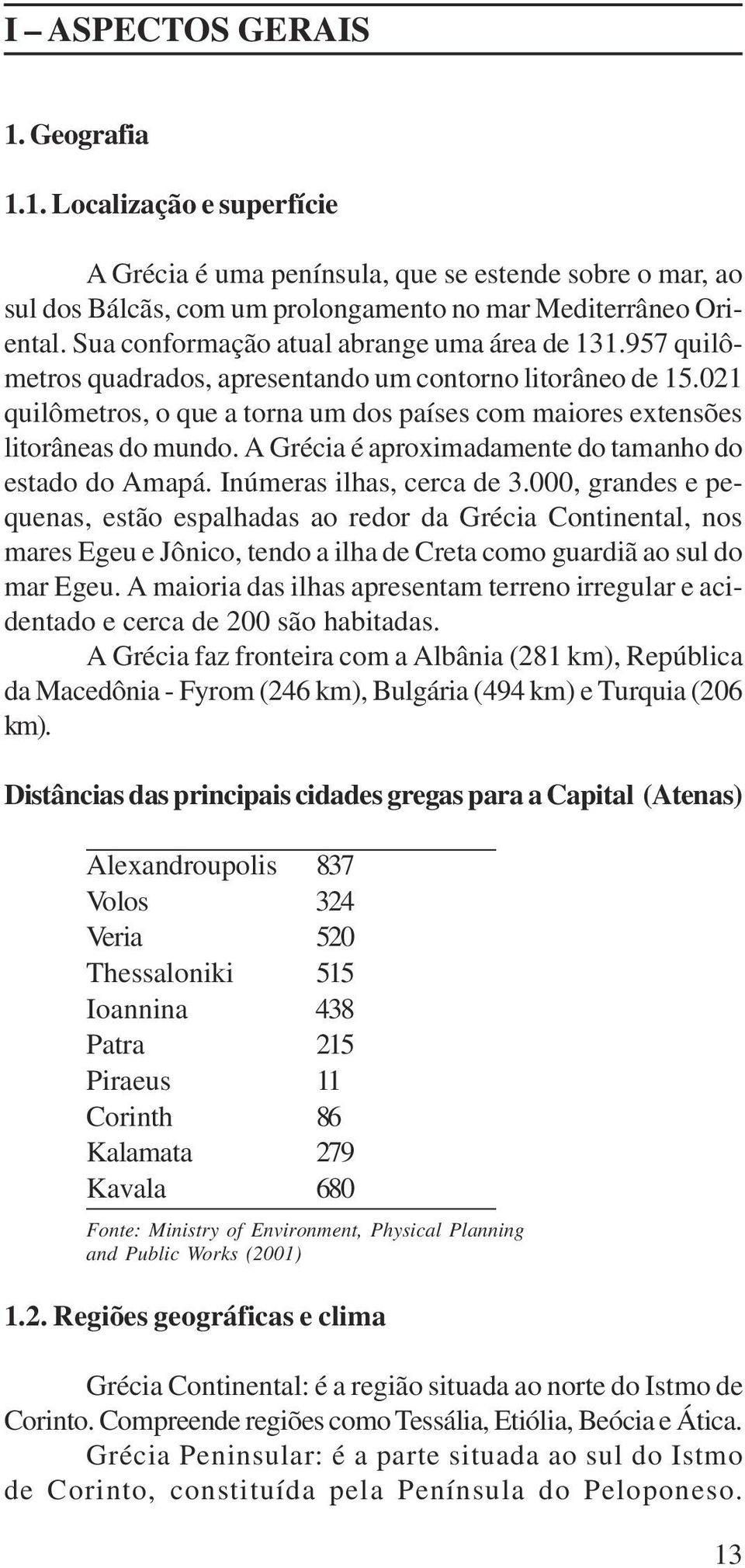 021 quilômetros, o que a torna um dos países com maiores extensões litorâneas do mundo. A Grécia é aproximadamente do tamanho do estado do Amapá. Inúmeras ilhas, cerca de 3.