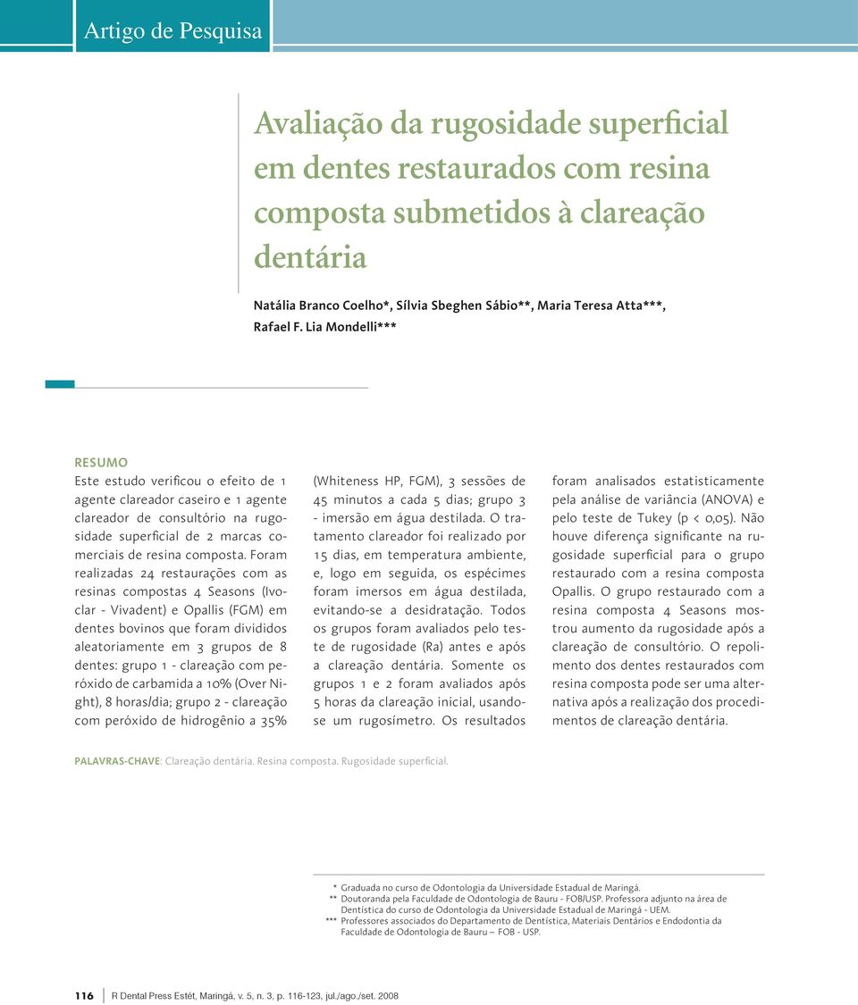 Foram realizadas 24 restaurações com as resinas compostas 4 Seasons (Ivoclar - Vivadent) e Opallis (FGM) em dentes bovinos que foram divididos aleatoriamente em 3 grupos de 8 dentes: grupo 1 -