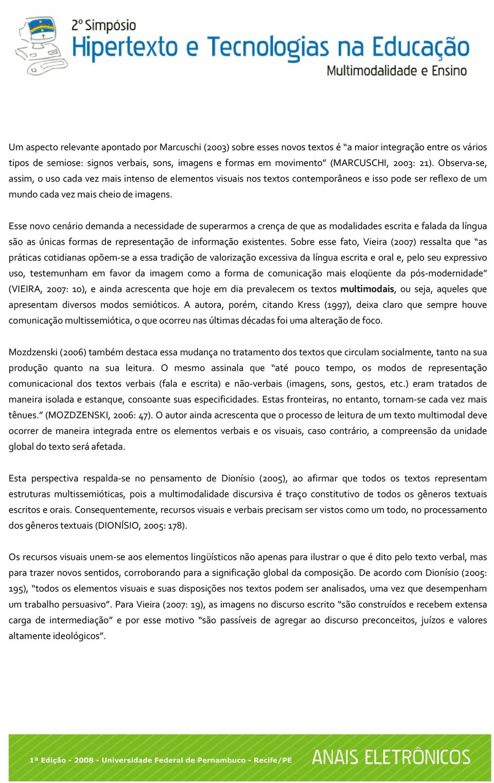 Esse novo cenário demanda a necessidade de superarmos a crença de que as modalidades escrita e falada da língua são as únicas formas de representação de informação existentes.