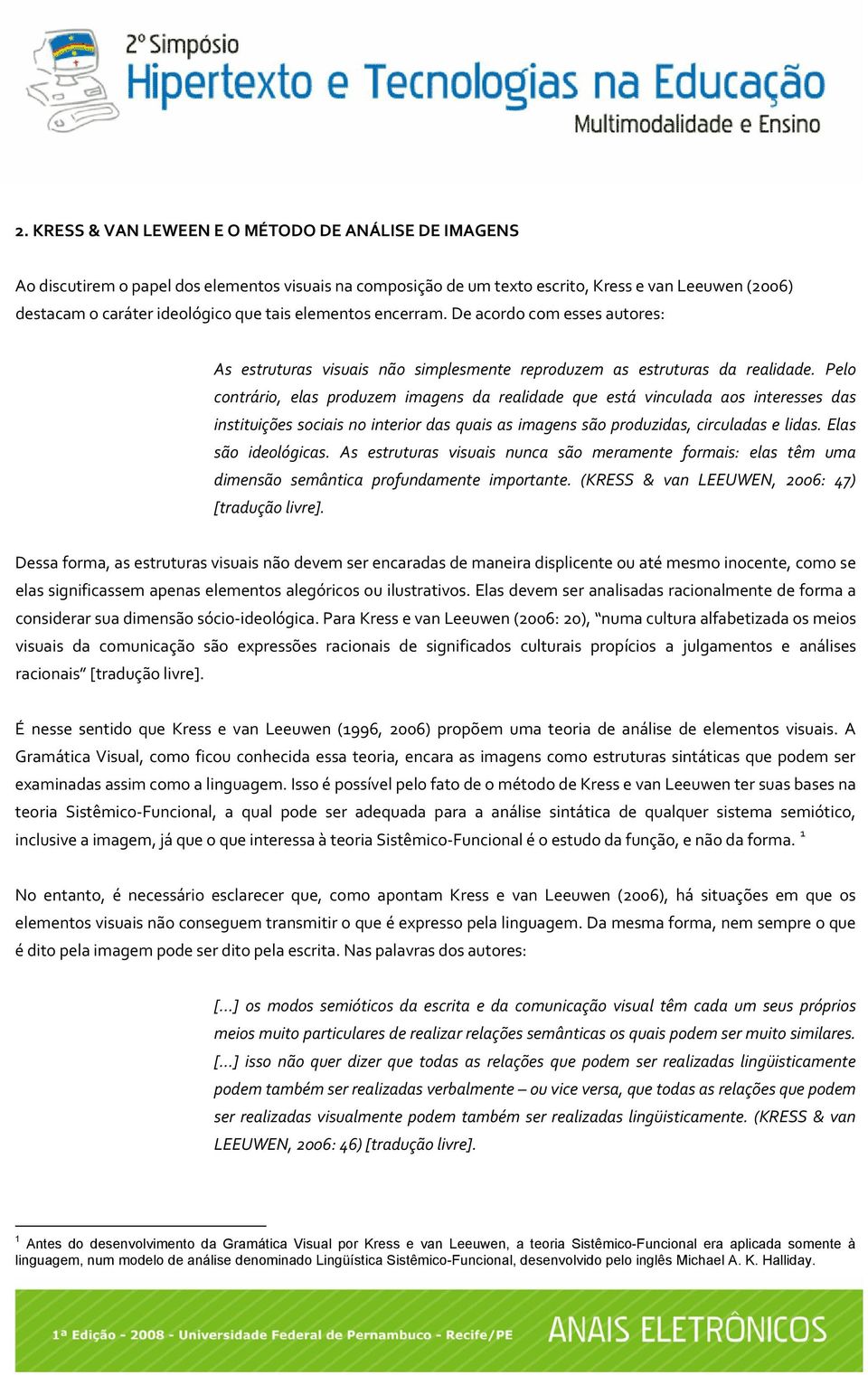 Pelo contrário, elas produzem imagens da realidade que está vinculada aos interesses das instituições sociais no interior das quais as imagens são produzidas, circuladas e lidas. Elas são ideológicas.