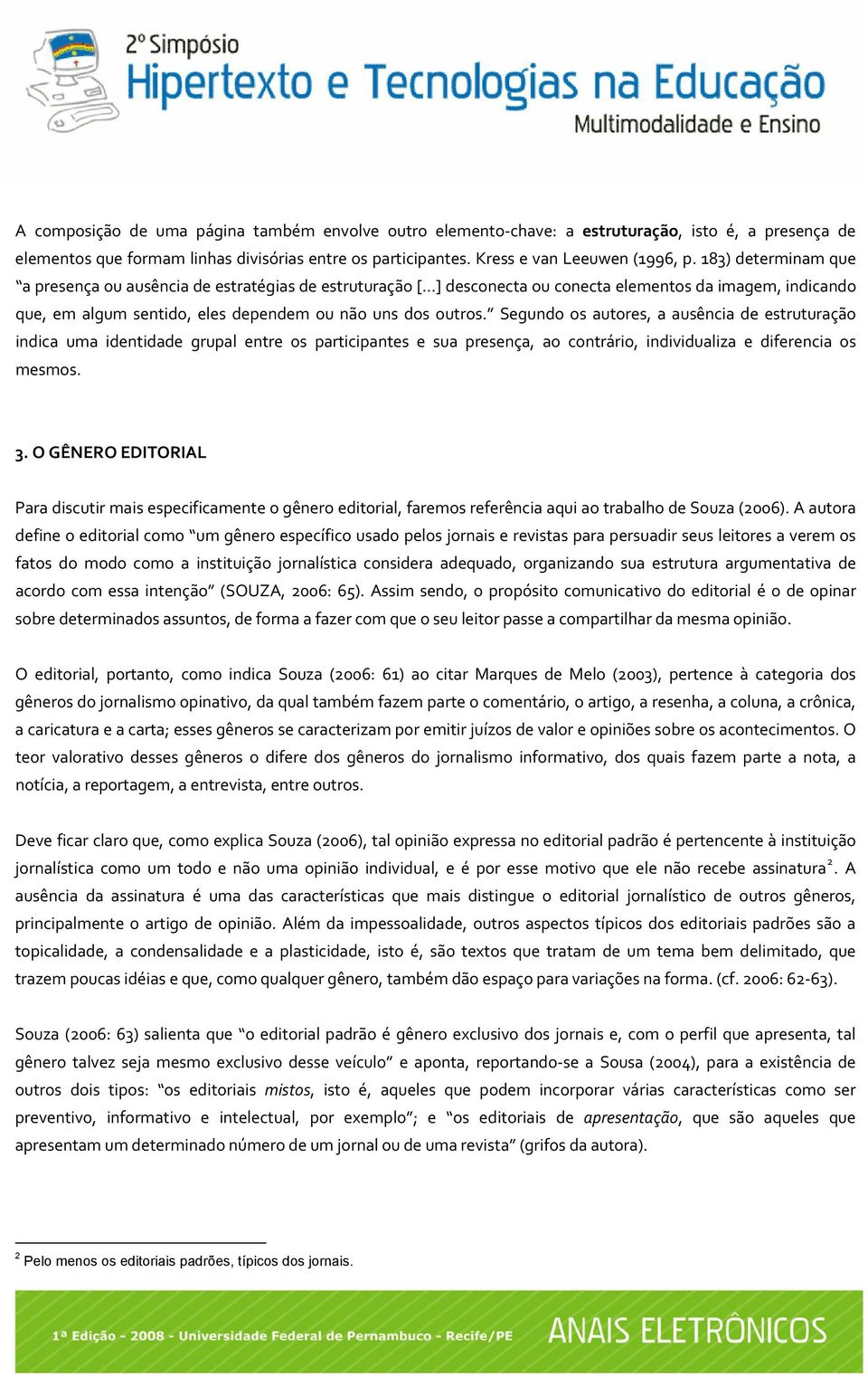 Segundo os autores, a ausência de estruturação indica uma identidade grupal entre os participantes e sua presença, ao contrário, individualiza e diferencia os mesmos. 3.