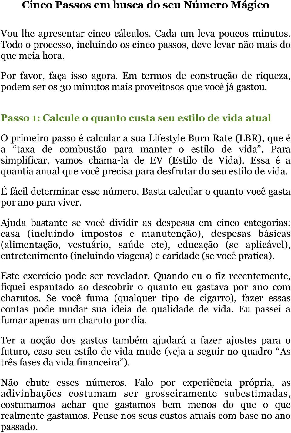 Passo 1: Calcule o quanto custa seu estilo de vida atual O primeiro passo é calcular a sua Lifestyle Burn Rate (LBR), que é a taxa de combustão para manter o estilo de vida.