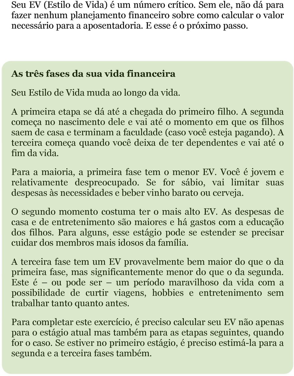 A segunda começa no nascimento dele e vai até o momento em que os filhos saem de casa e terminam a faculdade (caso você esteja pagando).