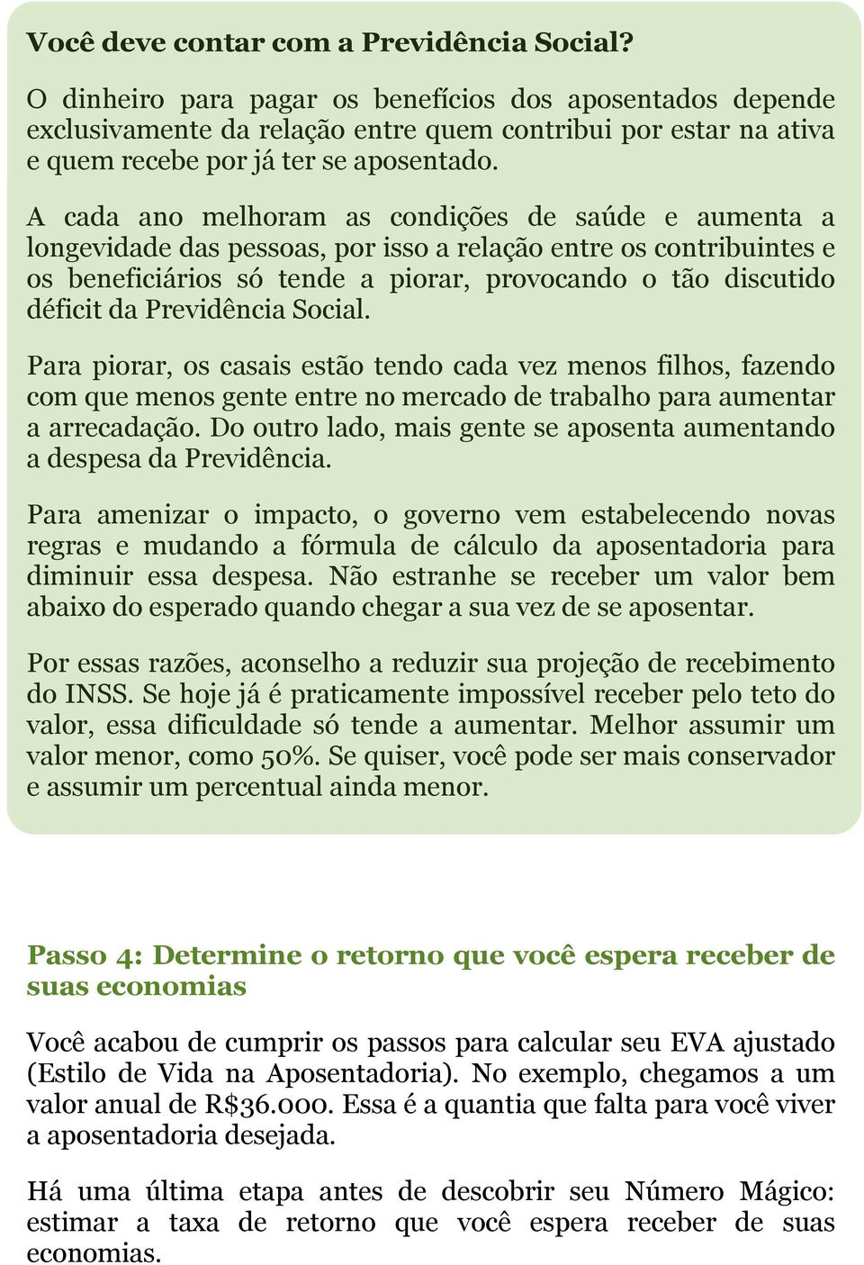 A cada ano melhoram as condições de saúde e aumenta a longevidade das pessoas, por isso a relação entre os contribuintes e os beneficiários só tende a piorar, provocando o tão discutido déficit da