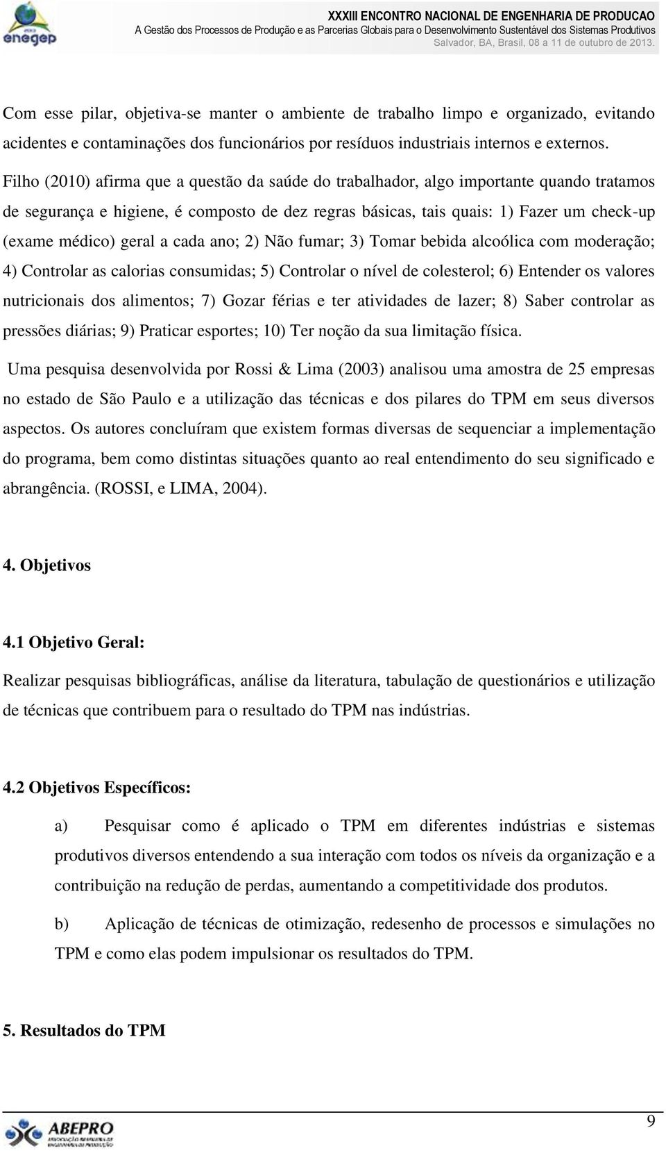 geral a cada ano; 2) Não fumar; 3) Tomar bebida alcoólica com moderação; 4) Controlar as calorias consumidas; 5) Controlar o nível de colesterol; 6) Entender os valores nutricionais dos alimentos; 7)