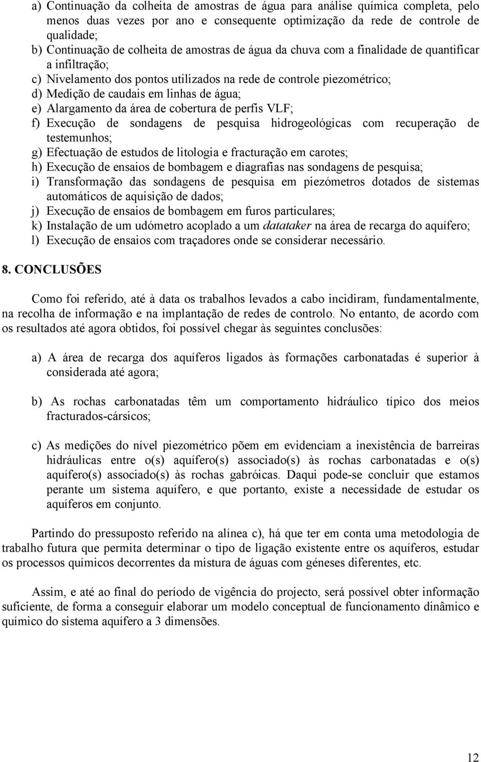 da área de cobertura de perfis VLF; f) Execução de sondagens de pesquisa hidrogeológicas com recuperação de testemunhos; g) Efectuação de estudos de litologia e fracturação em carotes; h) Execução de