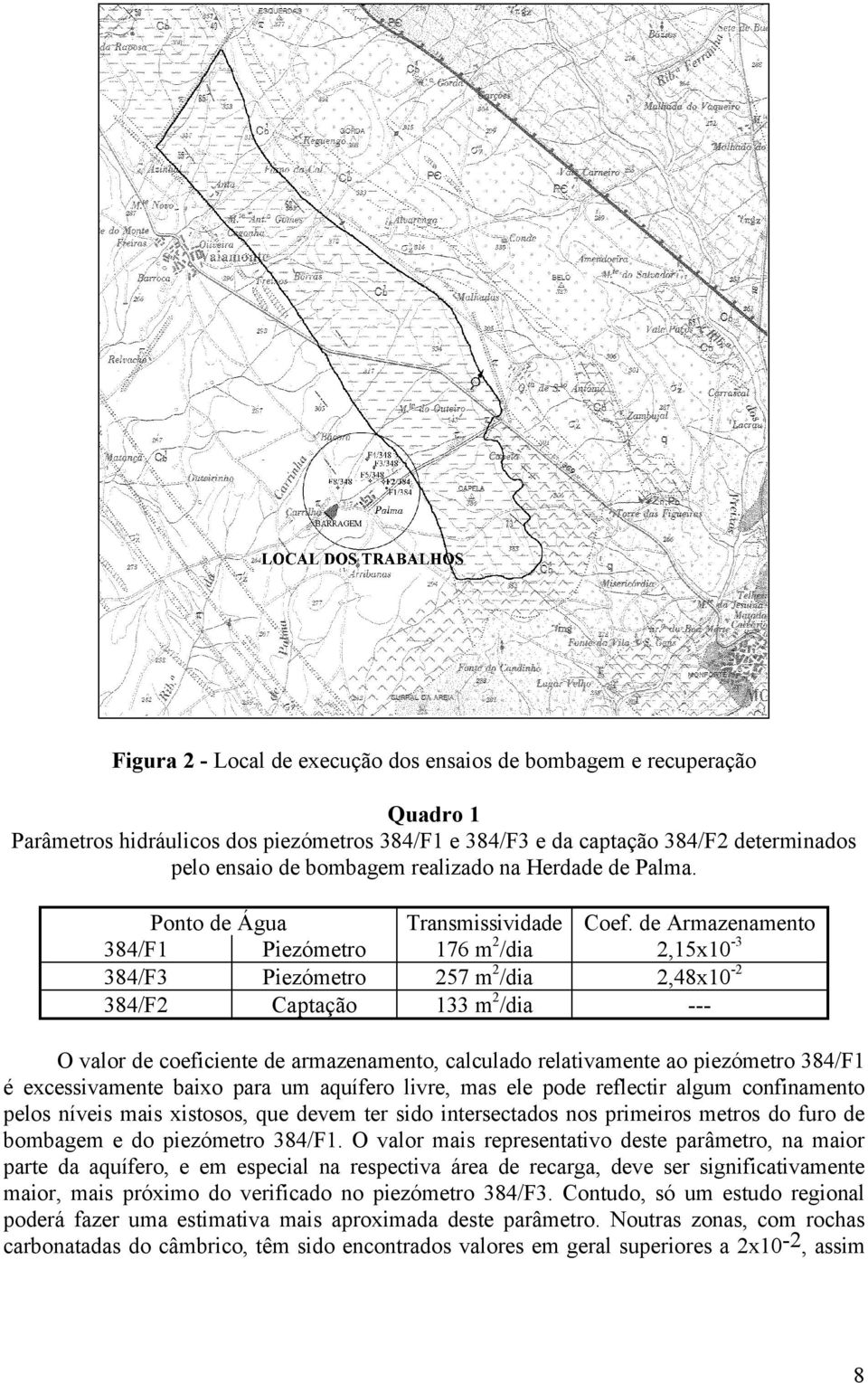 de Armazenamento 384/F1 Piezómetro 176 m 2 /dia 2,15x10-3 384/F3 Piezómetro 257 m 2 /dia 2,48x10-2 384/F2 Captação 133 m 2 /dia --- O valor de coeficiente de armazenamento, calculado relativamente ao