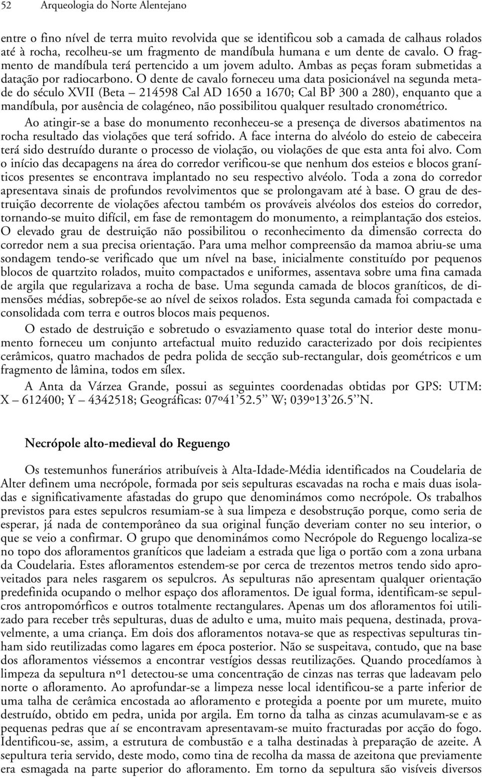 O dente de cavalo forneceu uma data posicionável na segunda metade do século XVII (Beta 214598 Cal AD 1650 a 1670; Cal BP 300 a 280), enquanto que a mandíbula, por ausência de colagéneo, não