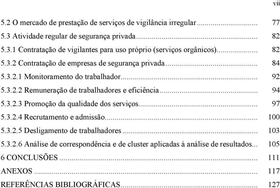 .. 94 5.3.2.3 Promoção da qualidade dos serviços... 97 5.3.2.4 Recrutamento e admissão... 100 5.3.2.5 Desligamento de trabalhadores... 103 5.3.2.6 Análise de correspondência e de cluster aplicadas à análise de resultados.