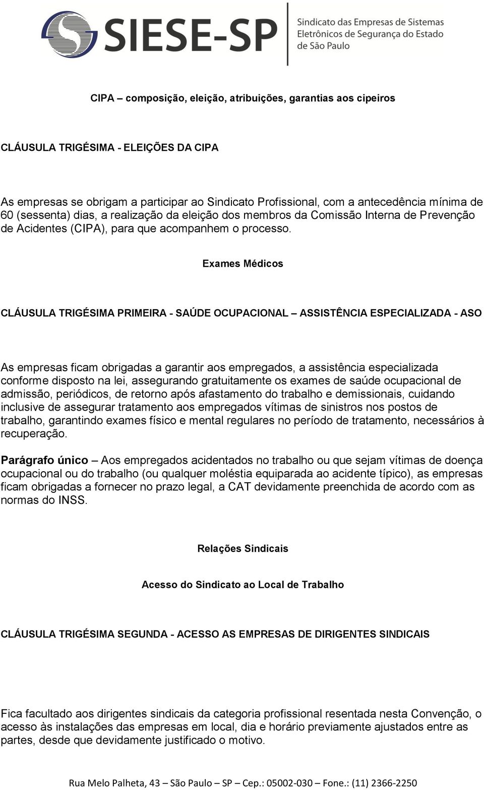 Exames Médicos CLÁUSULA TRIGÉSIMA PRIMEIRA - SAÚDE OCUPACIONAL ASSISTÊNCIA ESPECIALIZADA - ASO As empresas ficam obrigadas a garantir aos empregados, a assistência especializada conforme disposto na