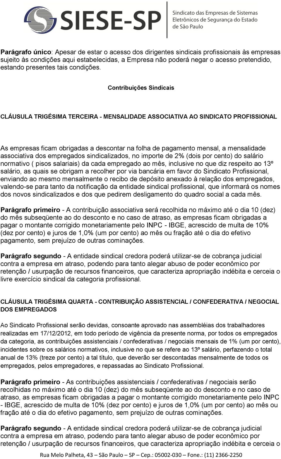 Contribuições Sindicais CLÁUSULA TRIGÉSIMA TERCEIRA - MENSALIDADE ASSOCIATIVA AO SINDICATO PROFISSIONAL As empresas ficam obrigadas a descontar na folha de pagamento mensal, a mensalidade associativa